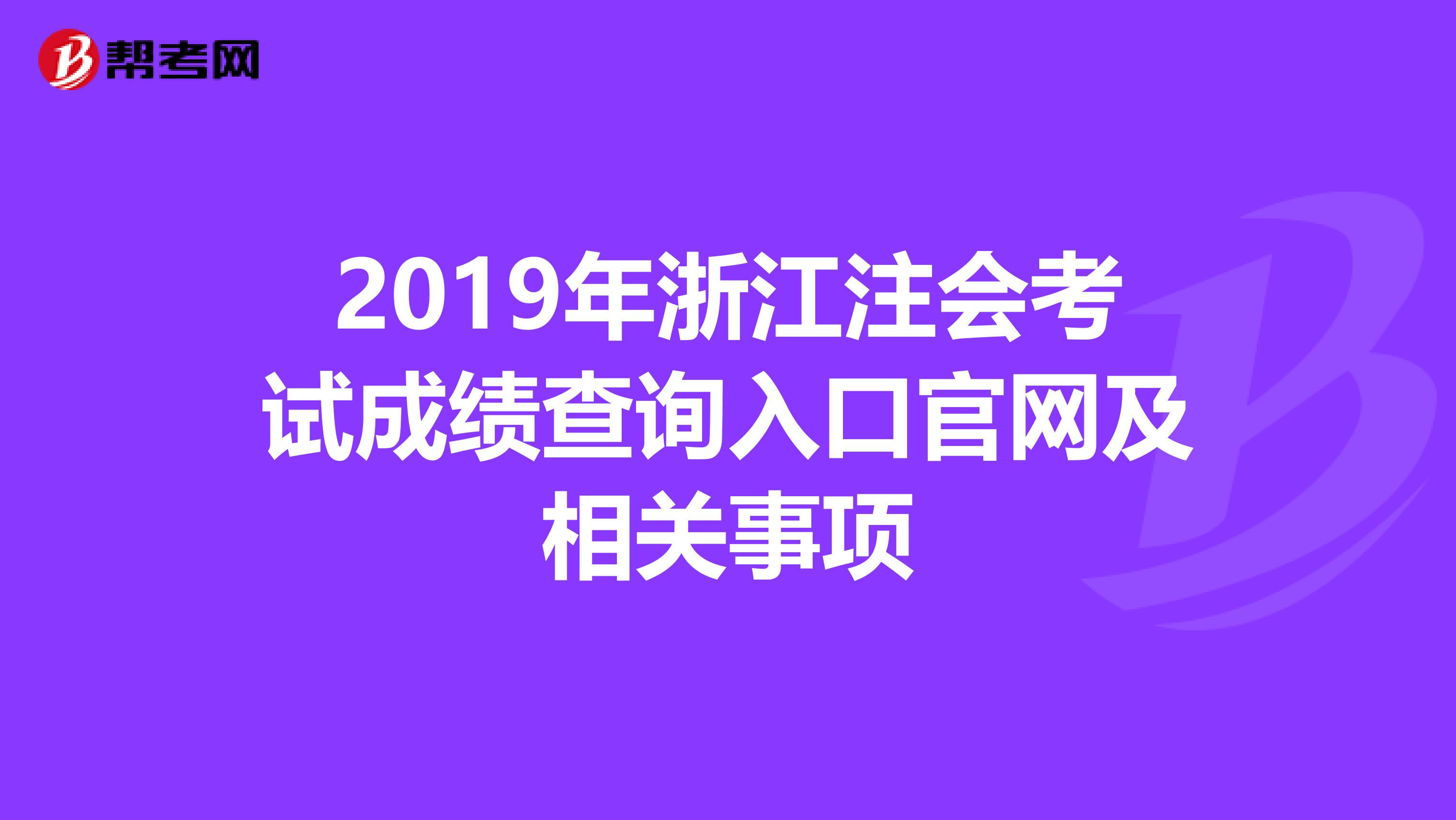 2019年浙江注会考试成绩查询入口官网及相关事项