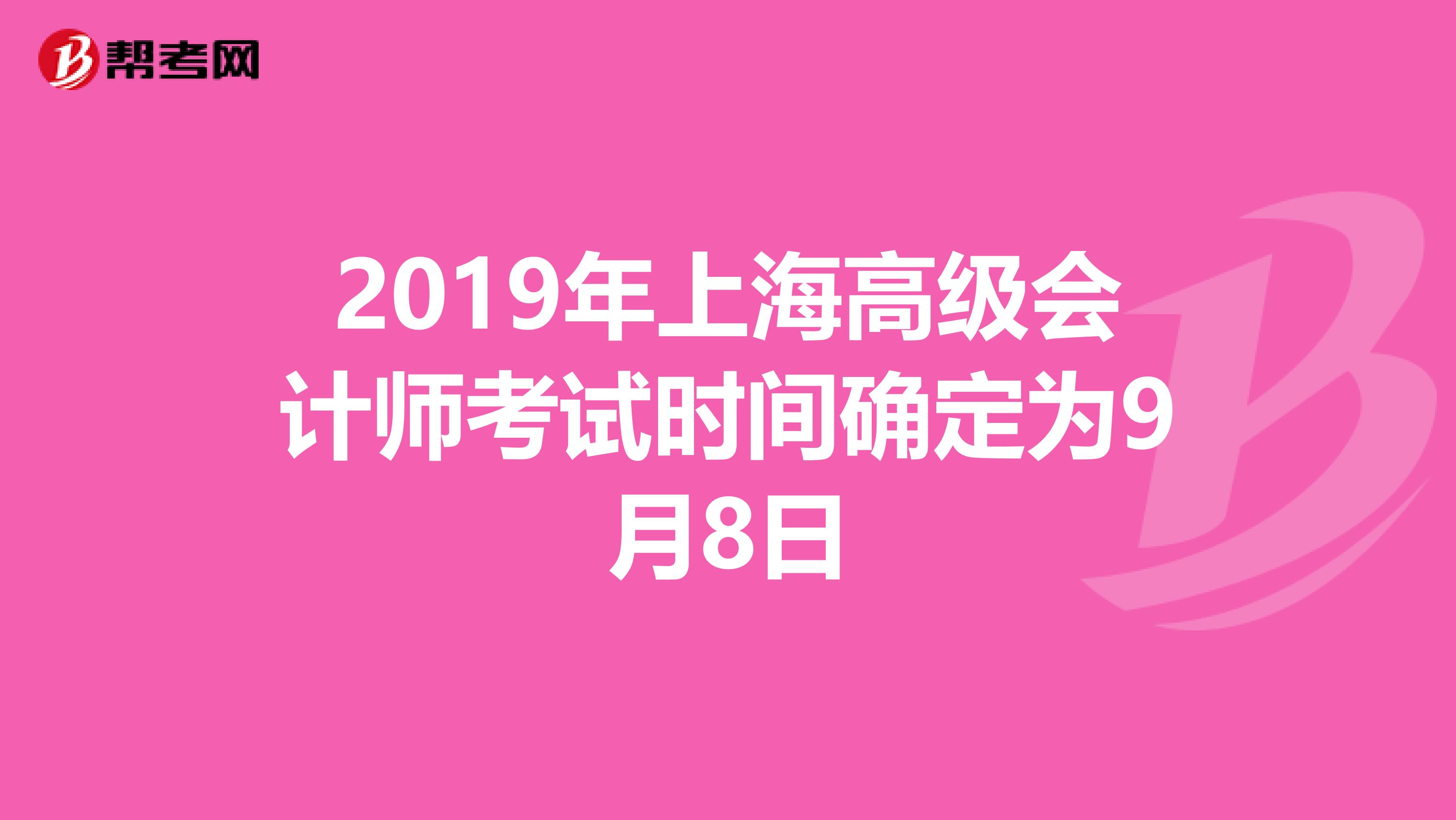 2019年上海高级会计师考试时间确定为9月8日