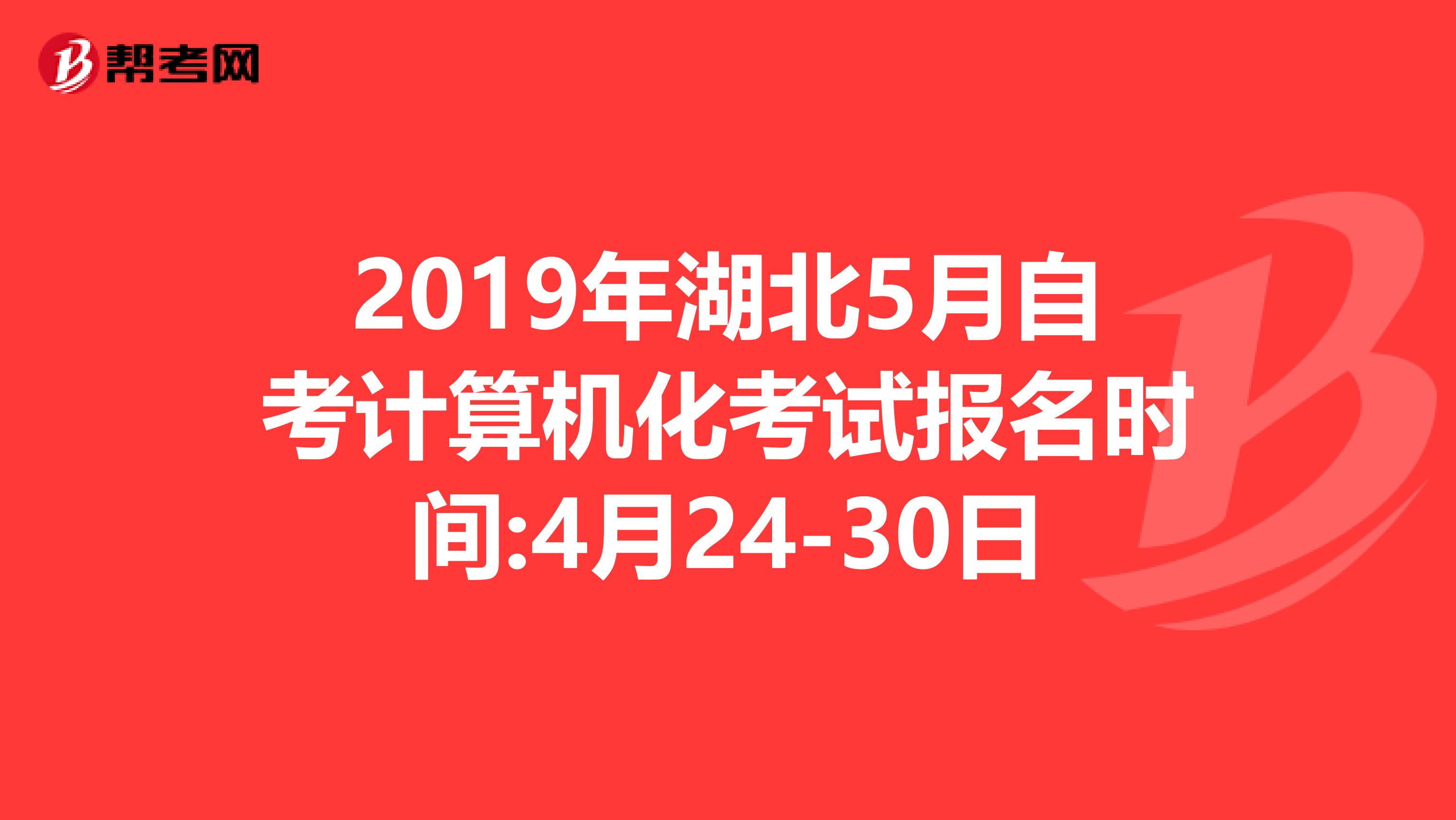 2019年湖北5月自考计算机化考试报名时间:4月24-30日