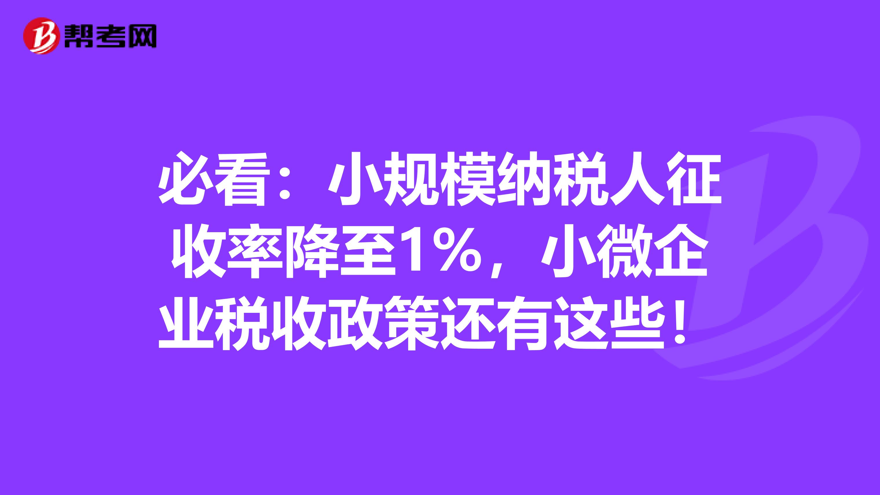 必看：小规模纳税人征收率降至1%，小微企业税收政策还有这些！