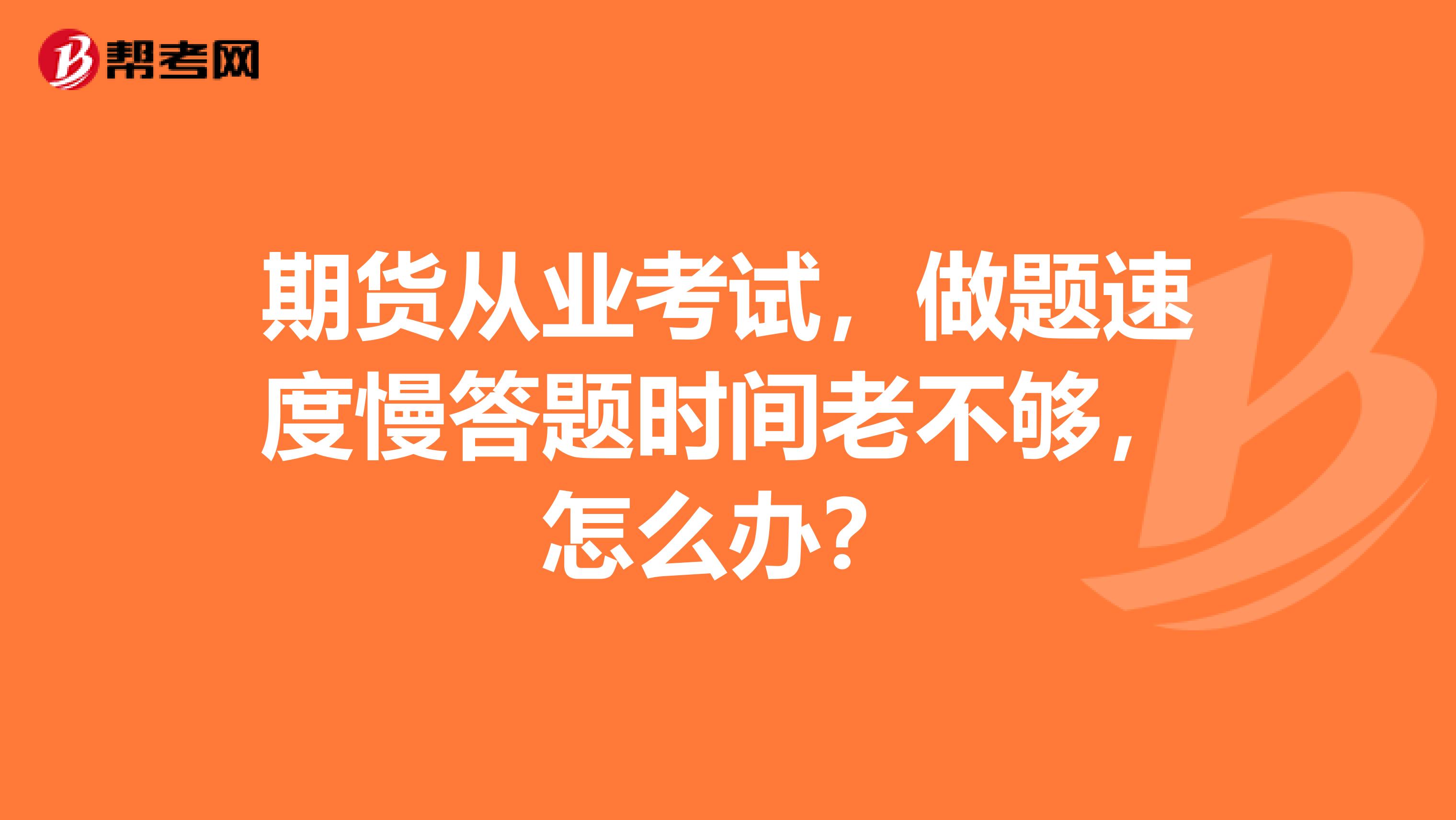 期货从业考试，做题速度慢答题时间老不够，怎么办？