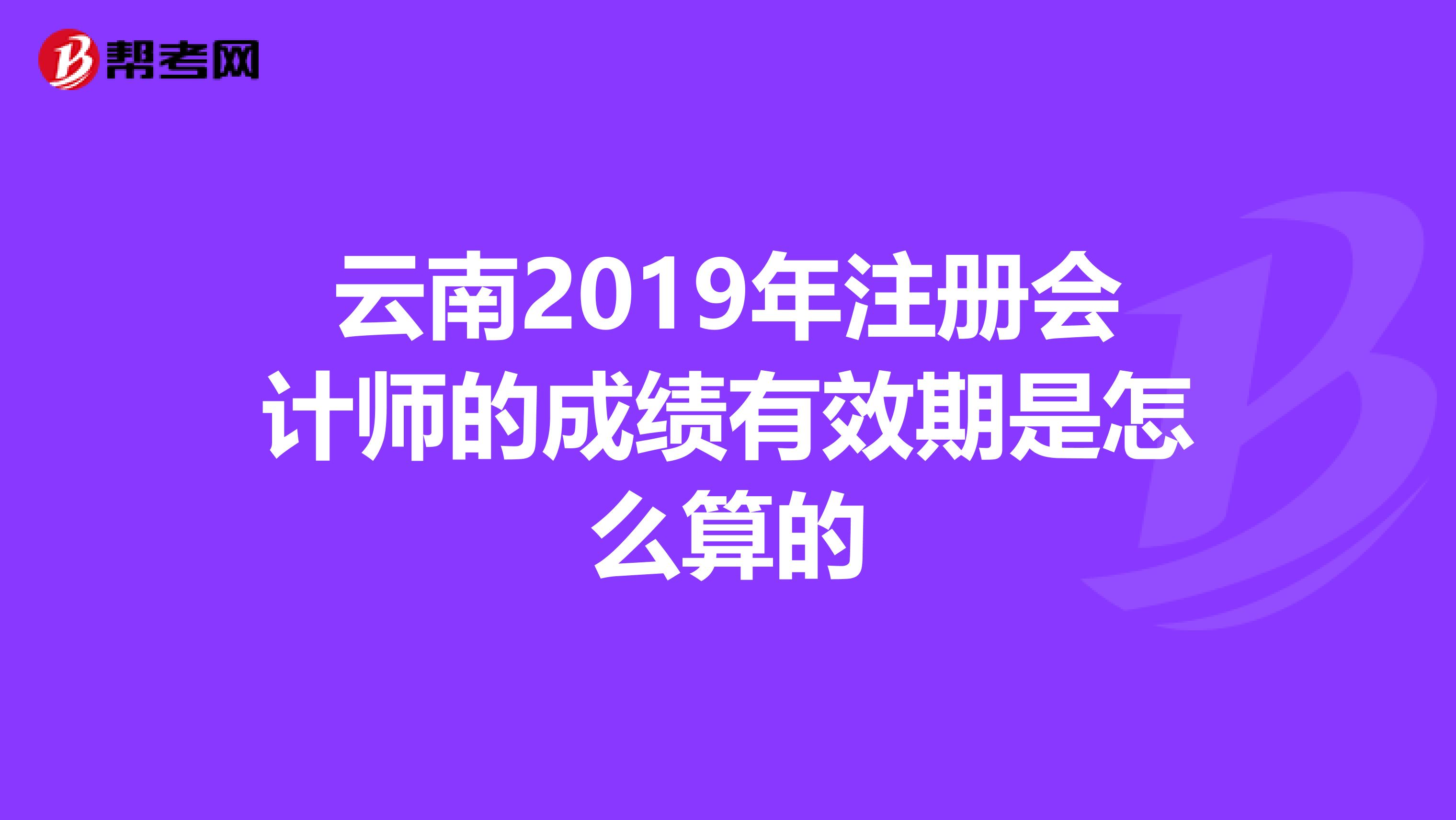 云南2019年注册会计师的成绩有效期是怎么算的