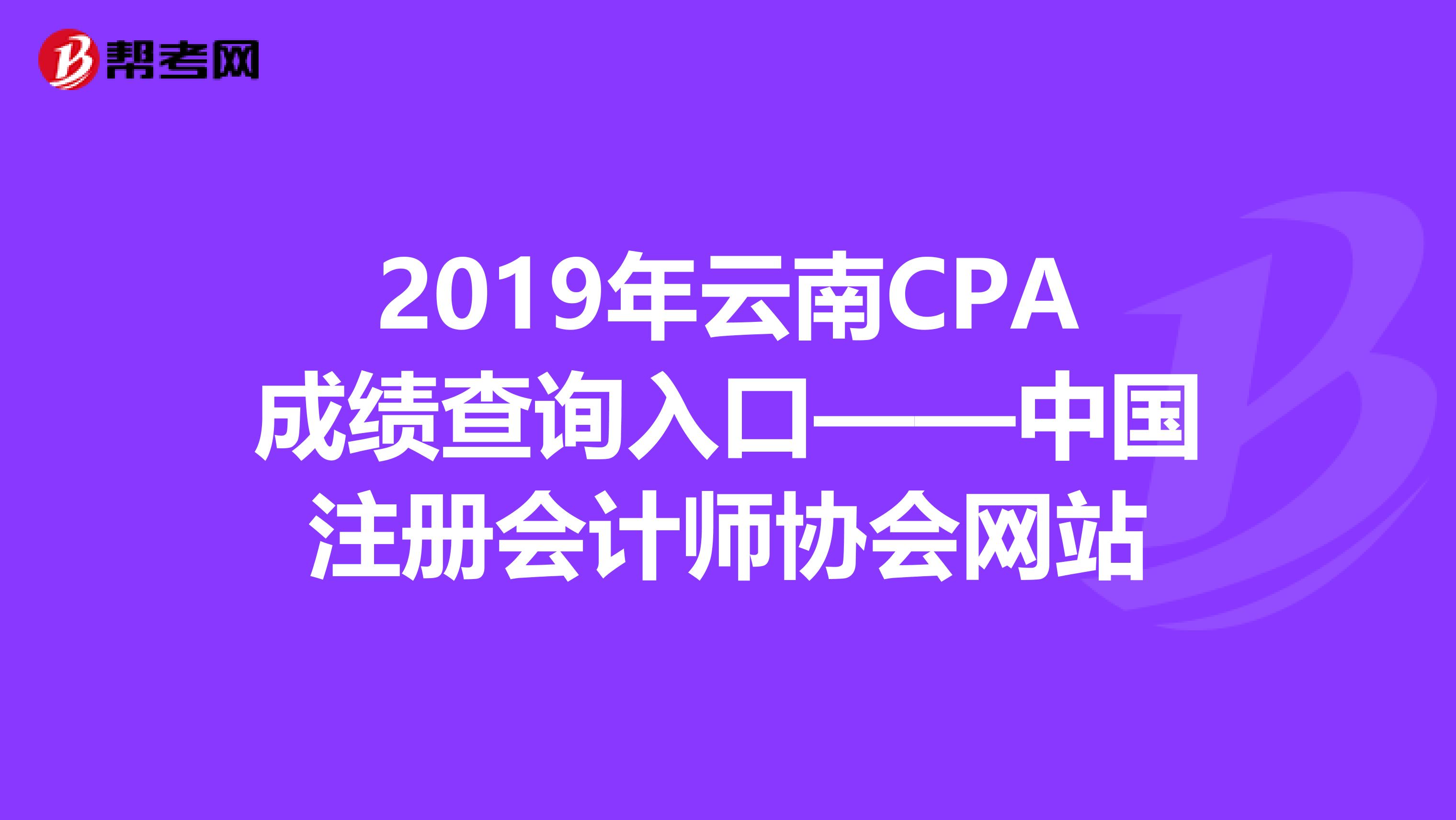 2019年云南CPA成績查詢入口——中國注冊會計師協會網站