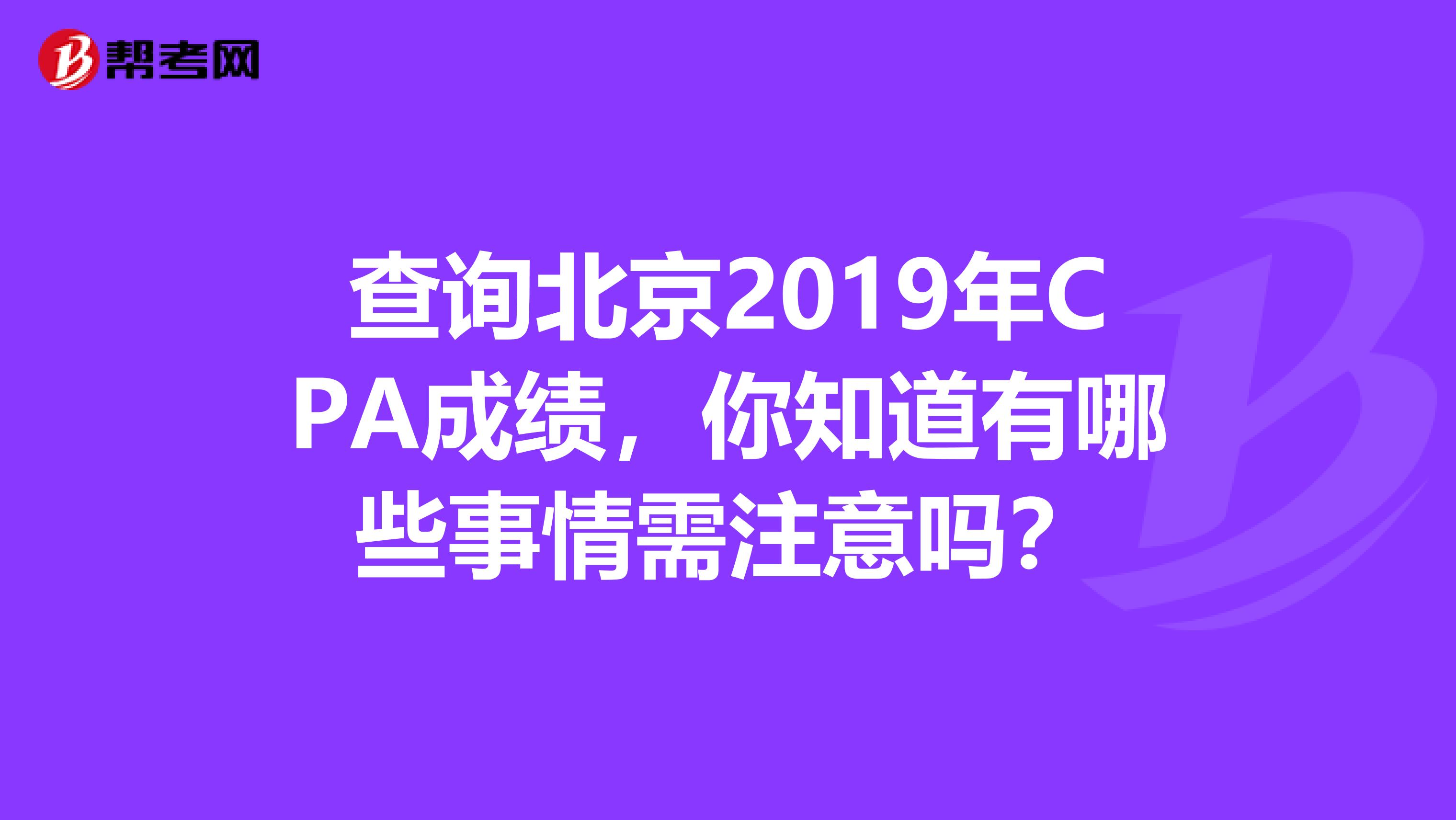 查询北京2019年CPA成绩，你知道有哪些事情需注意吗？