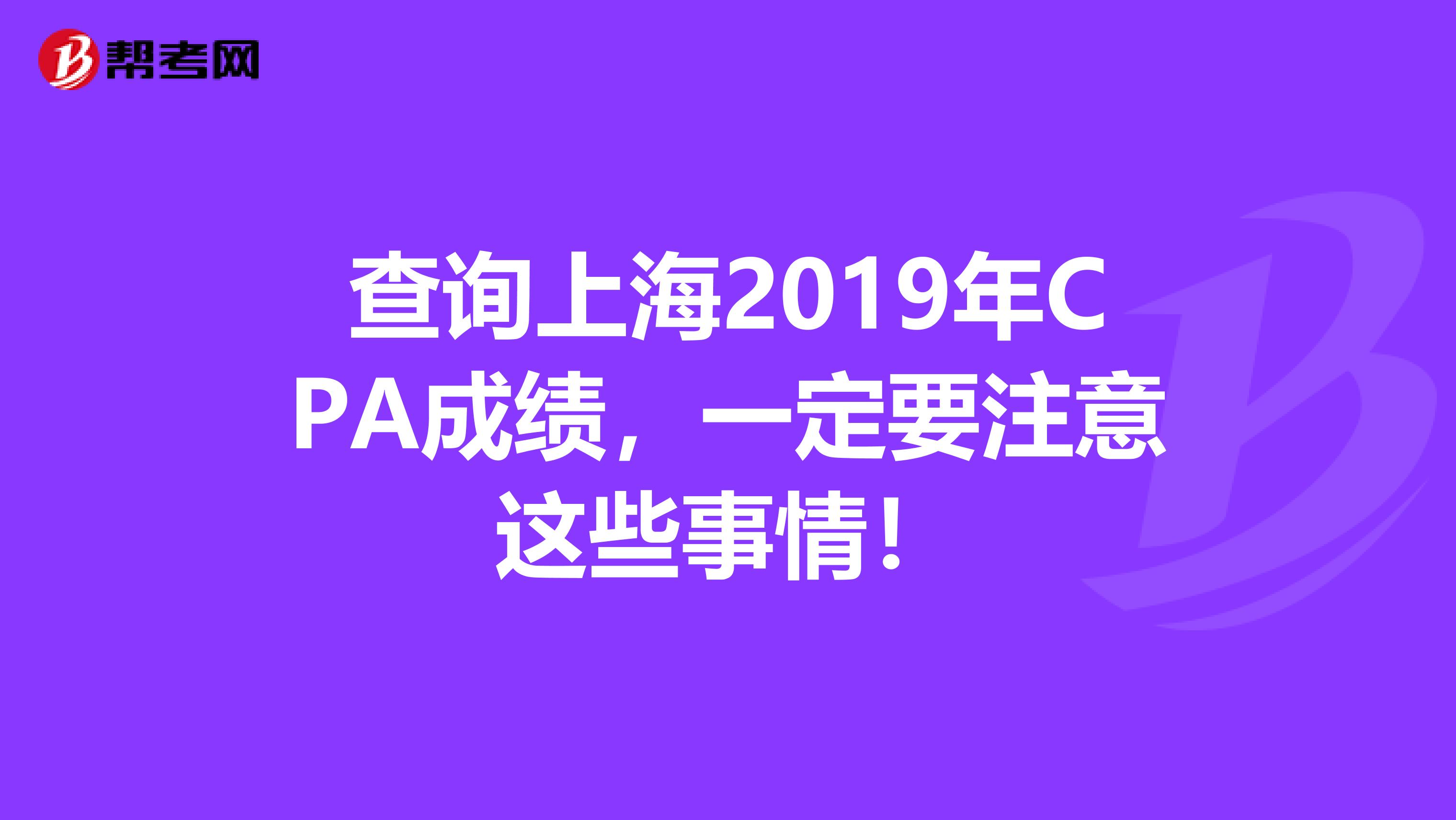 查询上海2019年CPA成绩，一定要注意这些事情！