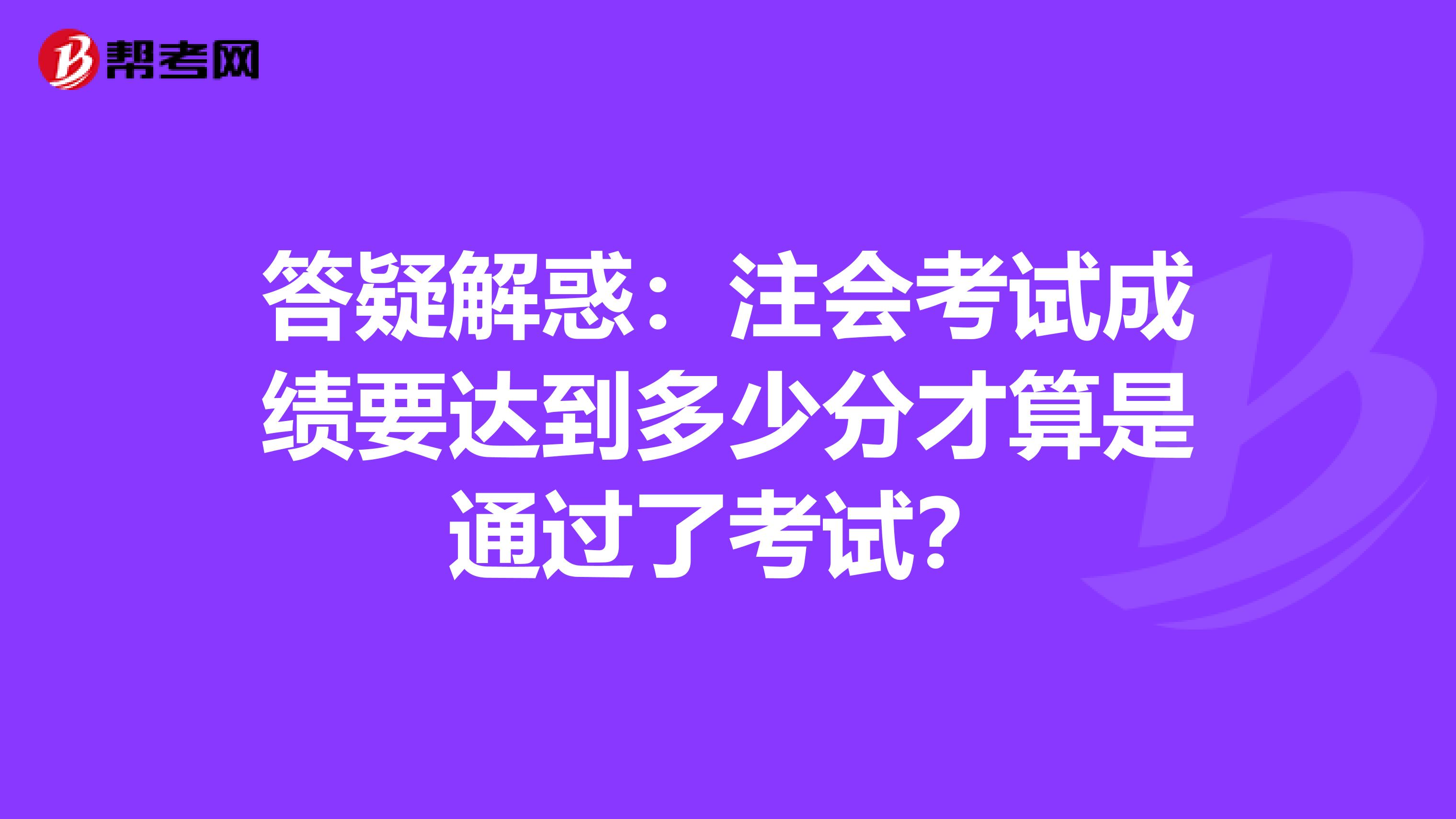 答疑解惑：注会考试成绩要达到多少分才算是通过了考试？