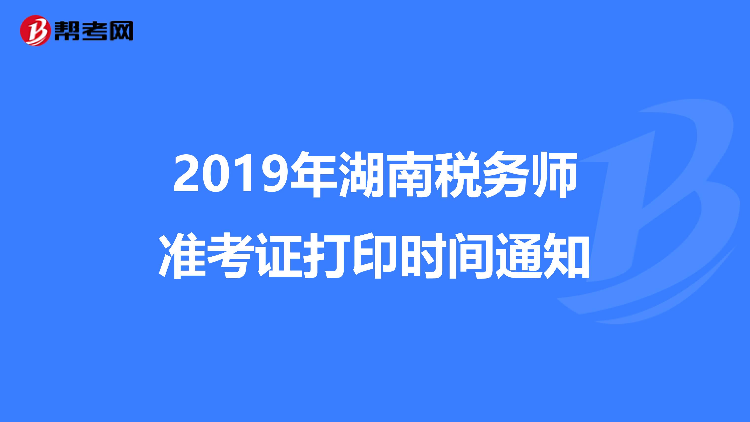 2019年湖南税务师准考证打印时间通知