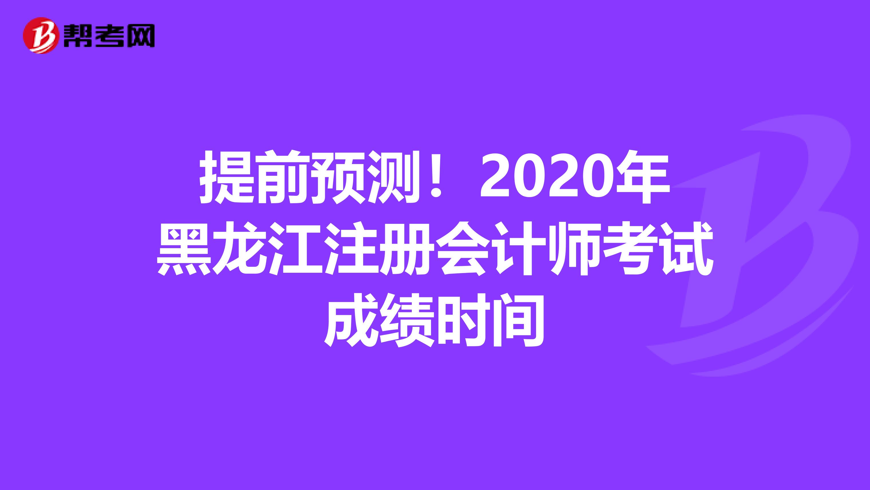 提前預測！2020年黑龍江注冊會計師考試成績時間