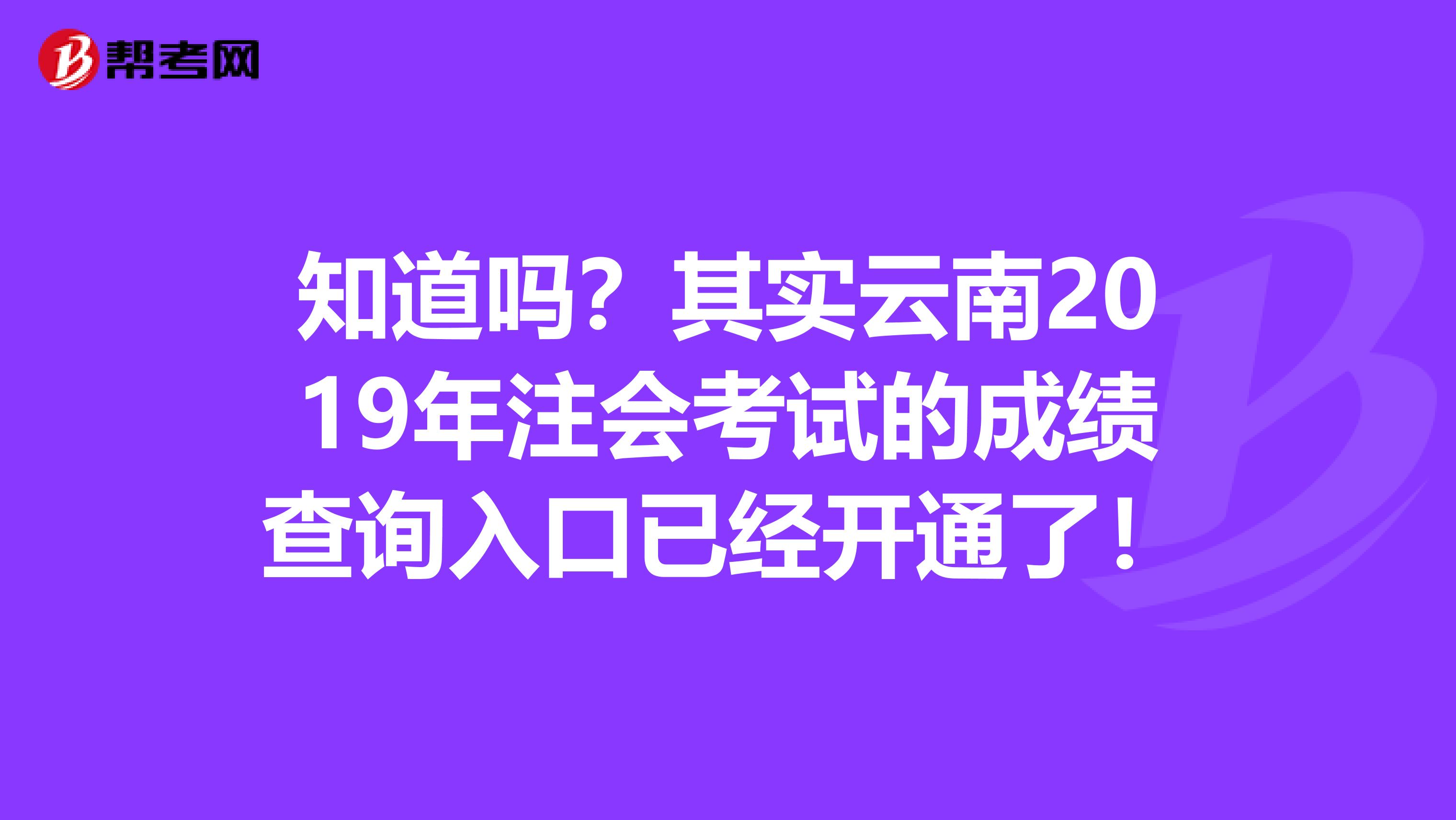 知道吗？其实云南2019年注会考试的成绩查询入口已经开通了！