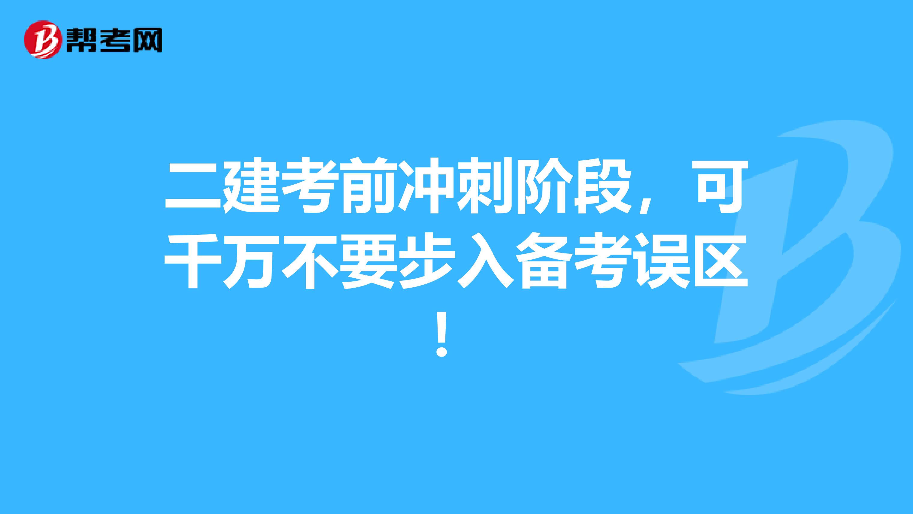 二建考前冲刺阶段，可千万不要步入备考误区！