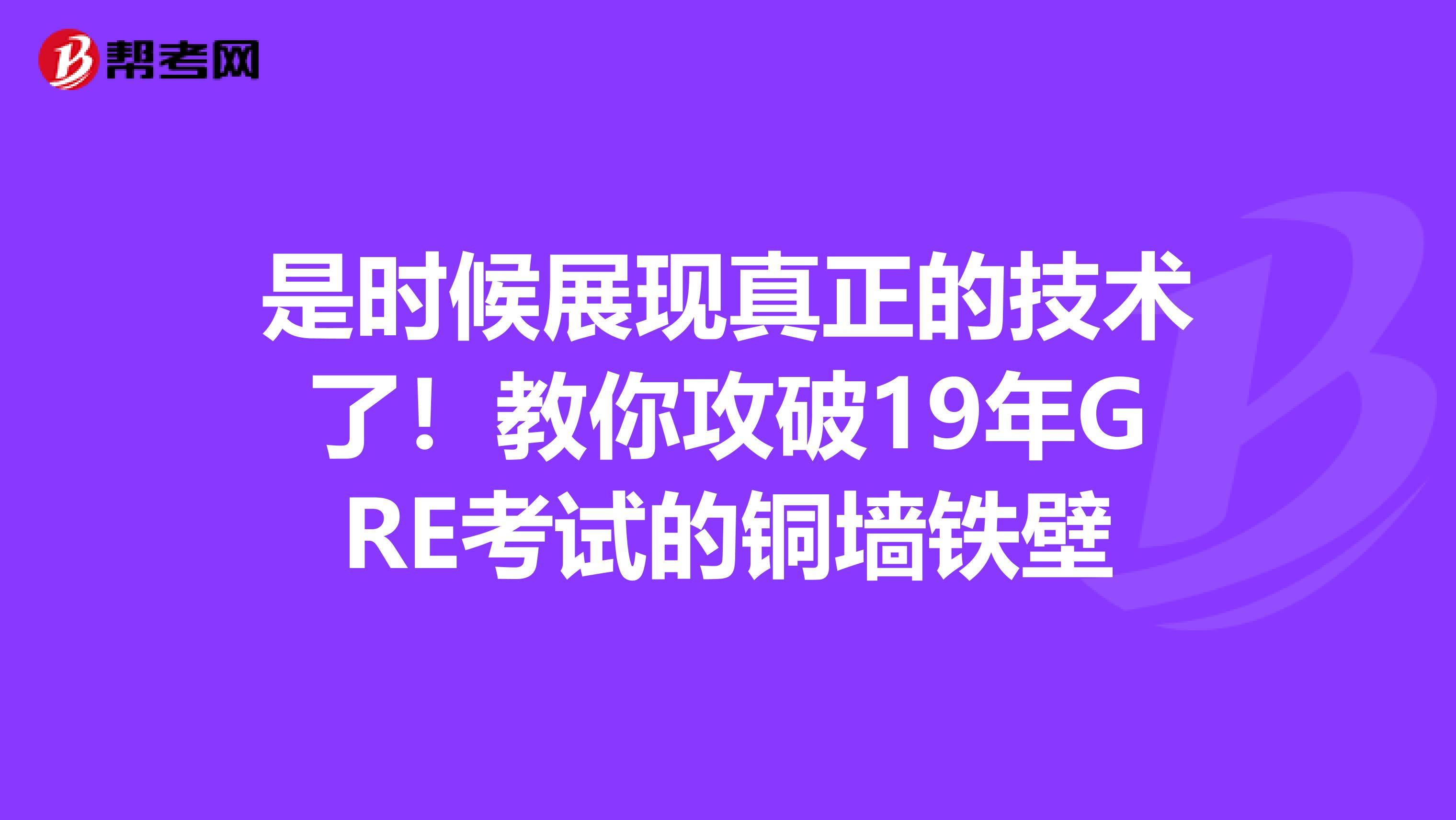 是时候展现真正的技术了！教你攻破19年GRE考试的铜墙铁壁