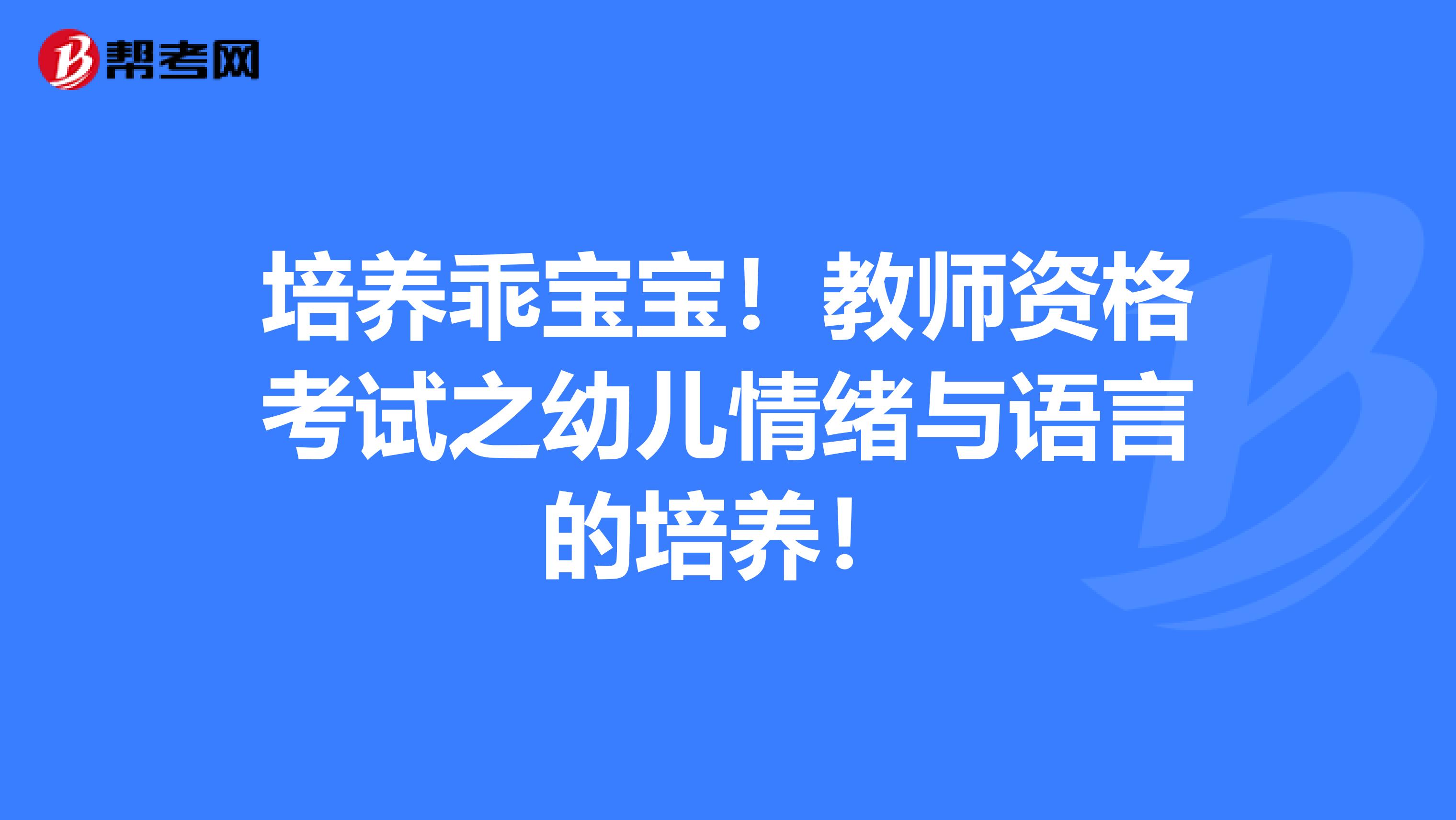 培养乖宝宝！教师资格考试之幼儿情绪与语言的培养！