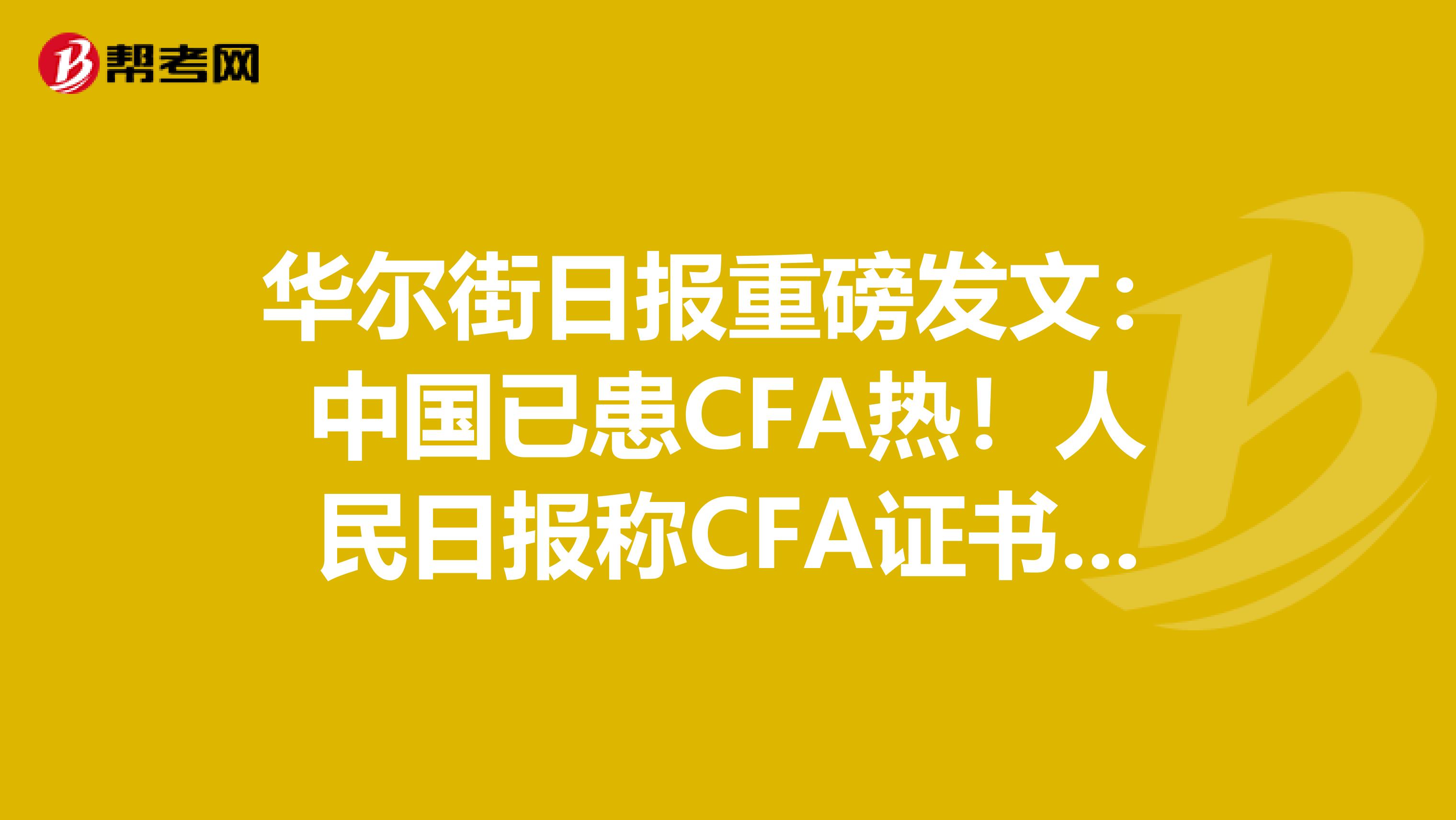 华尔街日报重磅发文：中国已患CFA热！人民日报称CFA证书含金量正式冲击史上最高！