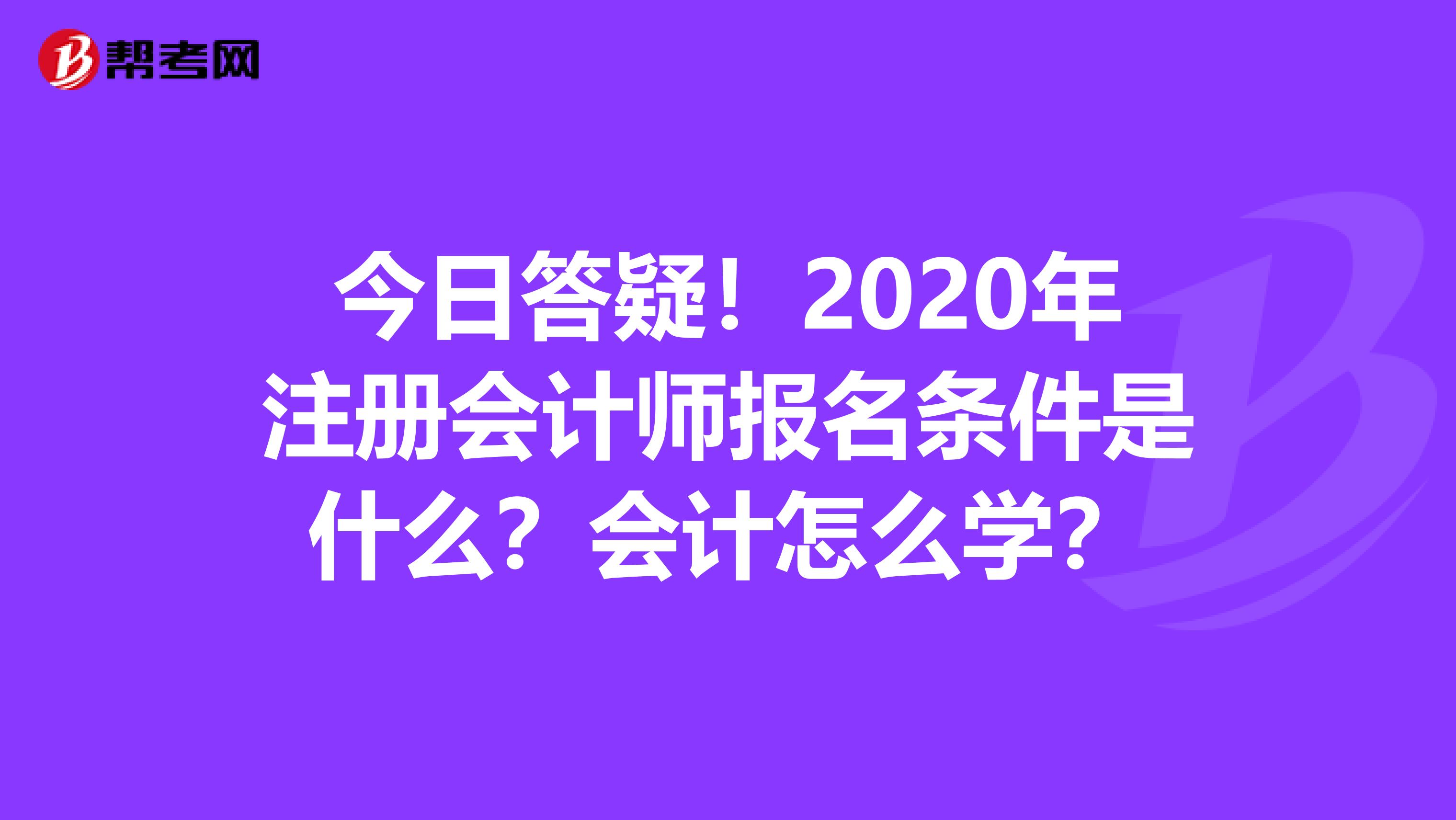 今日答疑！2020年注册会计师报名条件是什么？会计怎么学？