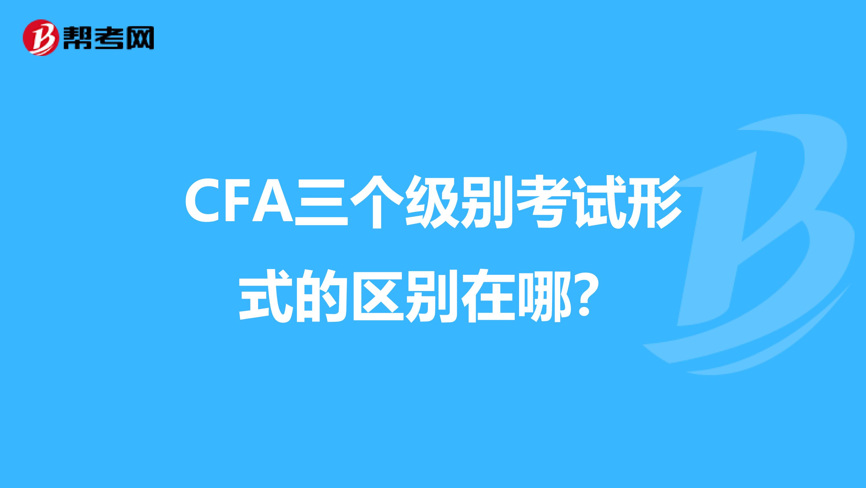 CFA三个级别考试形式的区别在哪？