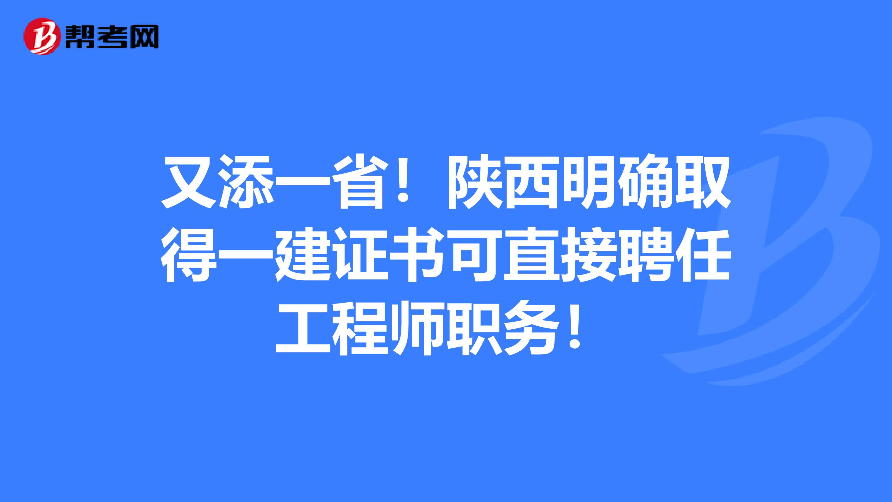又添一省！陕西明确取得一建证书可直接聘任工程师职务！