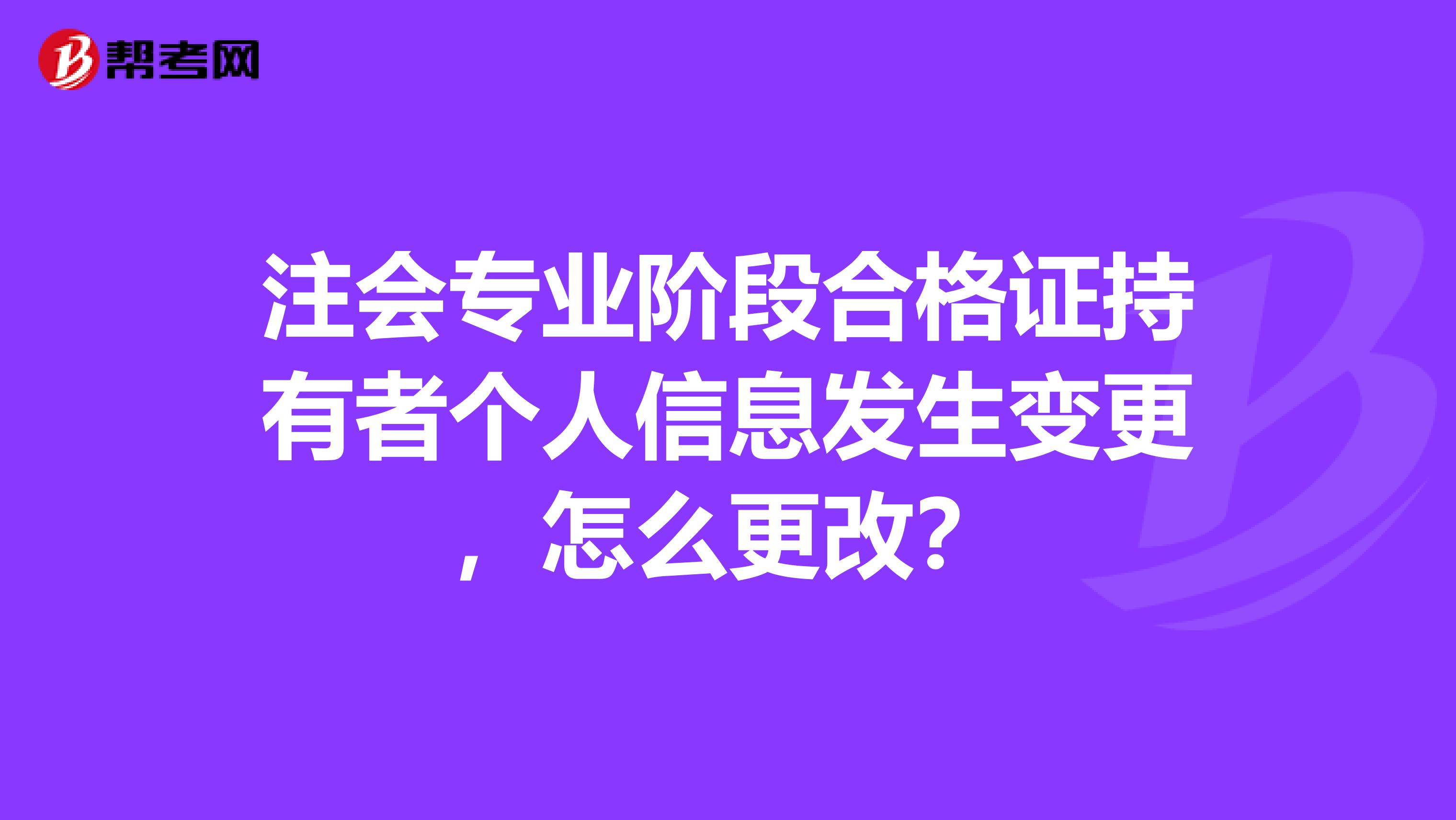 注会专业阶段合格证持有者个人信息发生变更，怎么更改？