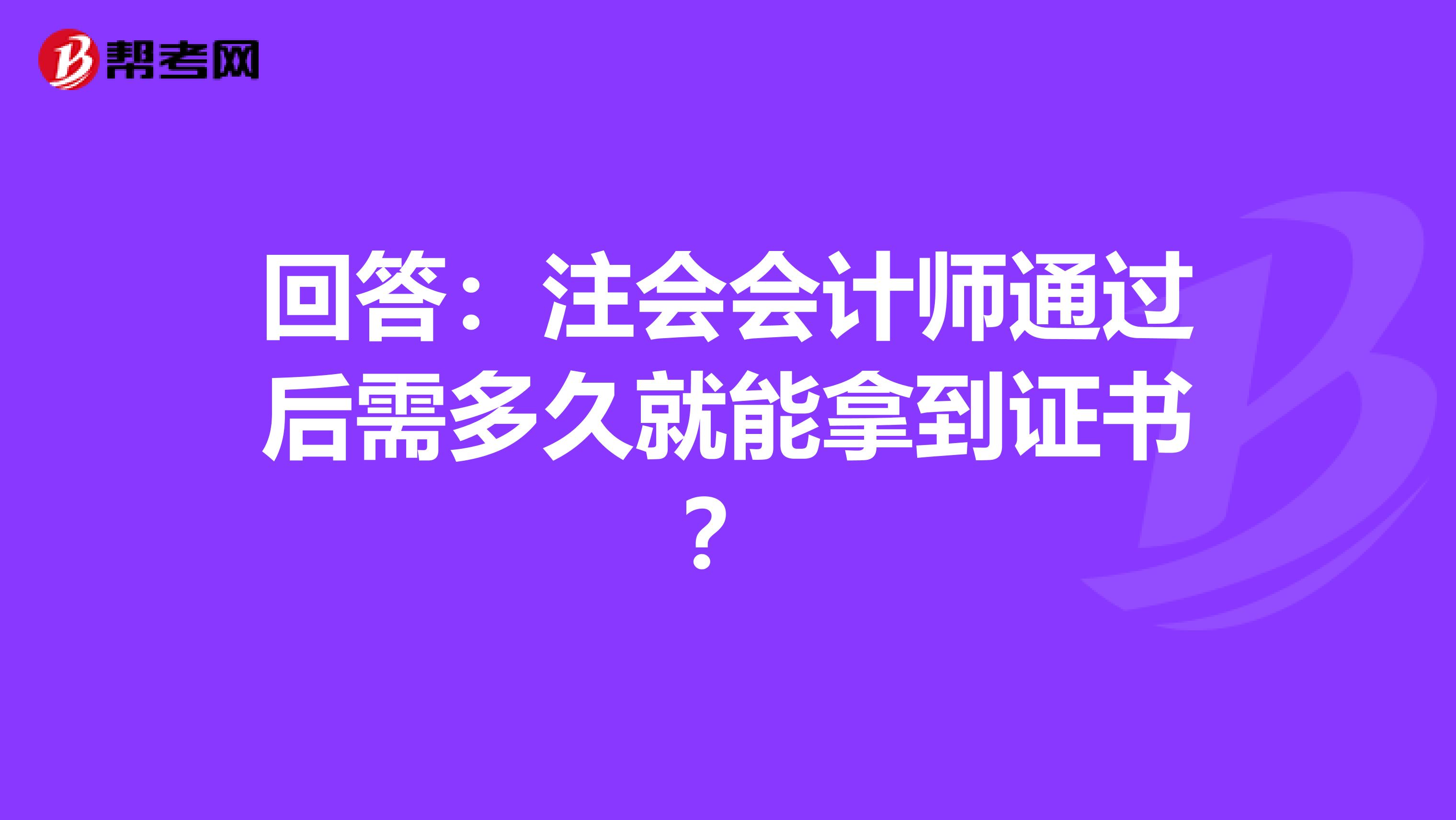 回答：注会会计师通过后需多久就能拿到证书？