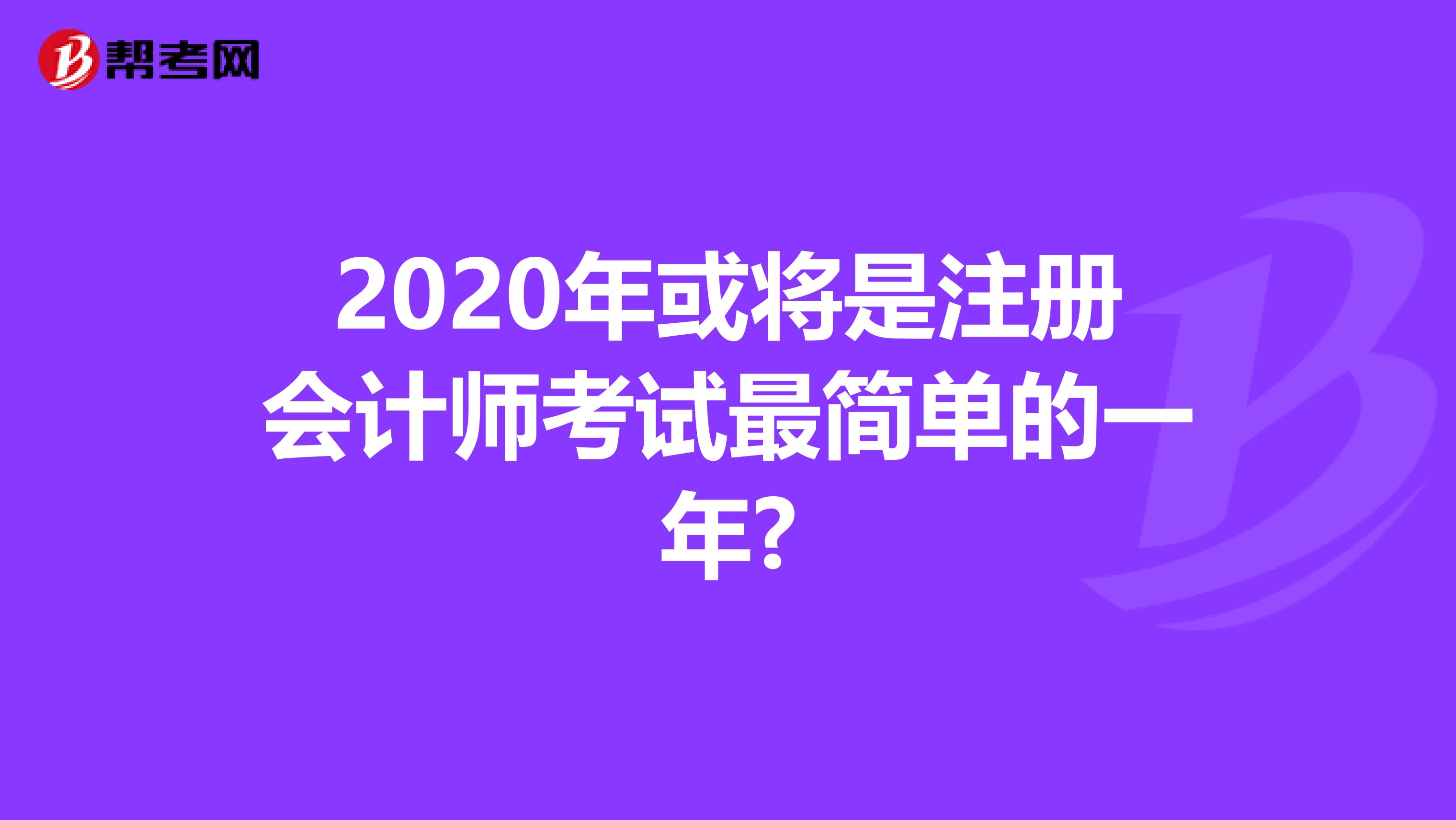 2020年或将是注册会计师考试最简单的一年?