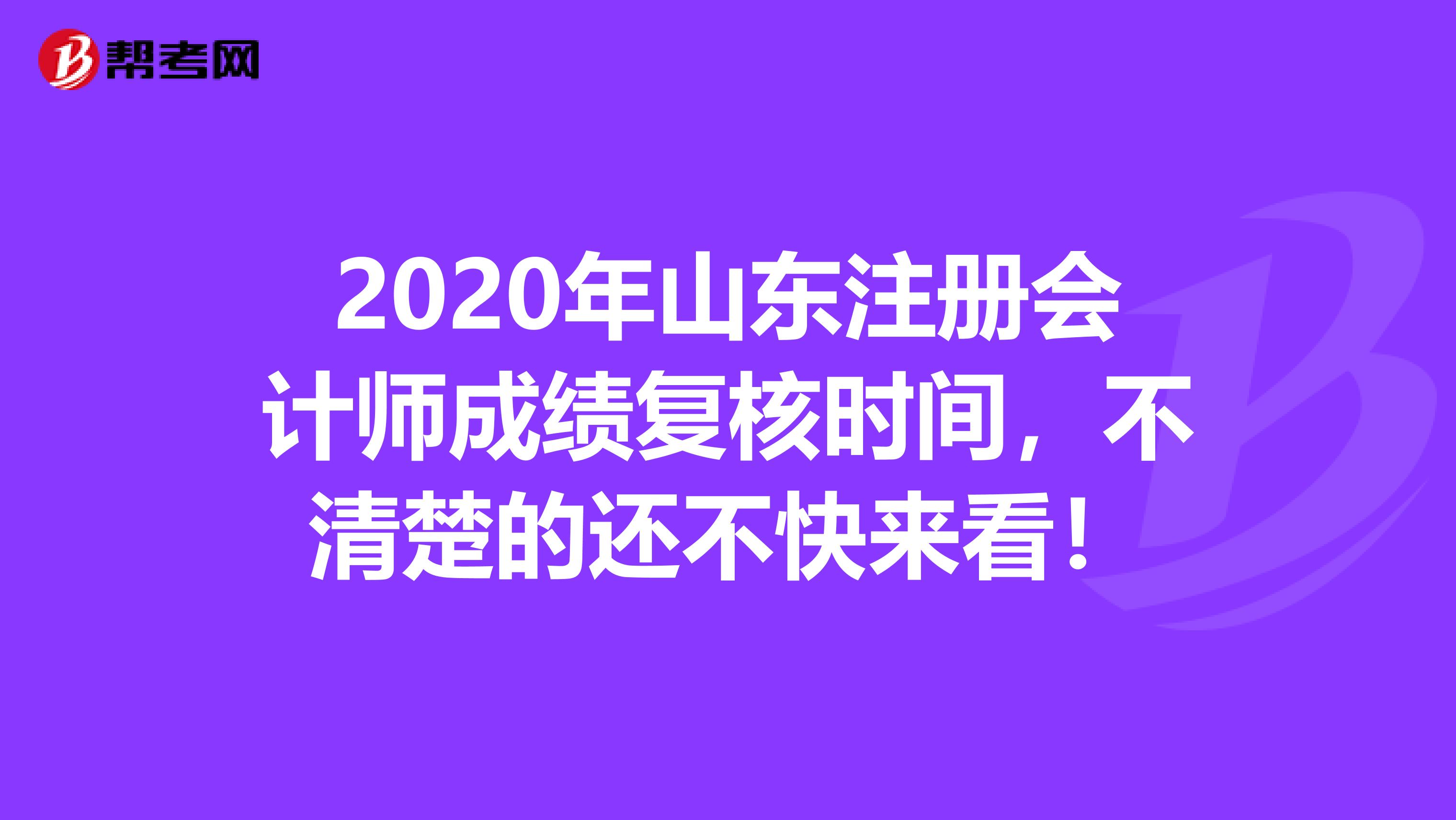 2020年山東注冊會(huì)計(jì)師成績復(fù)核時(shí)間，不清楚的還不快來看！