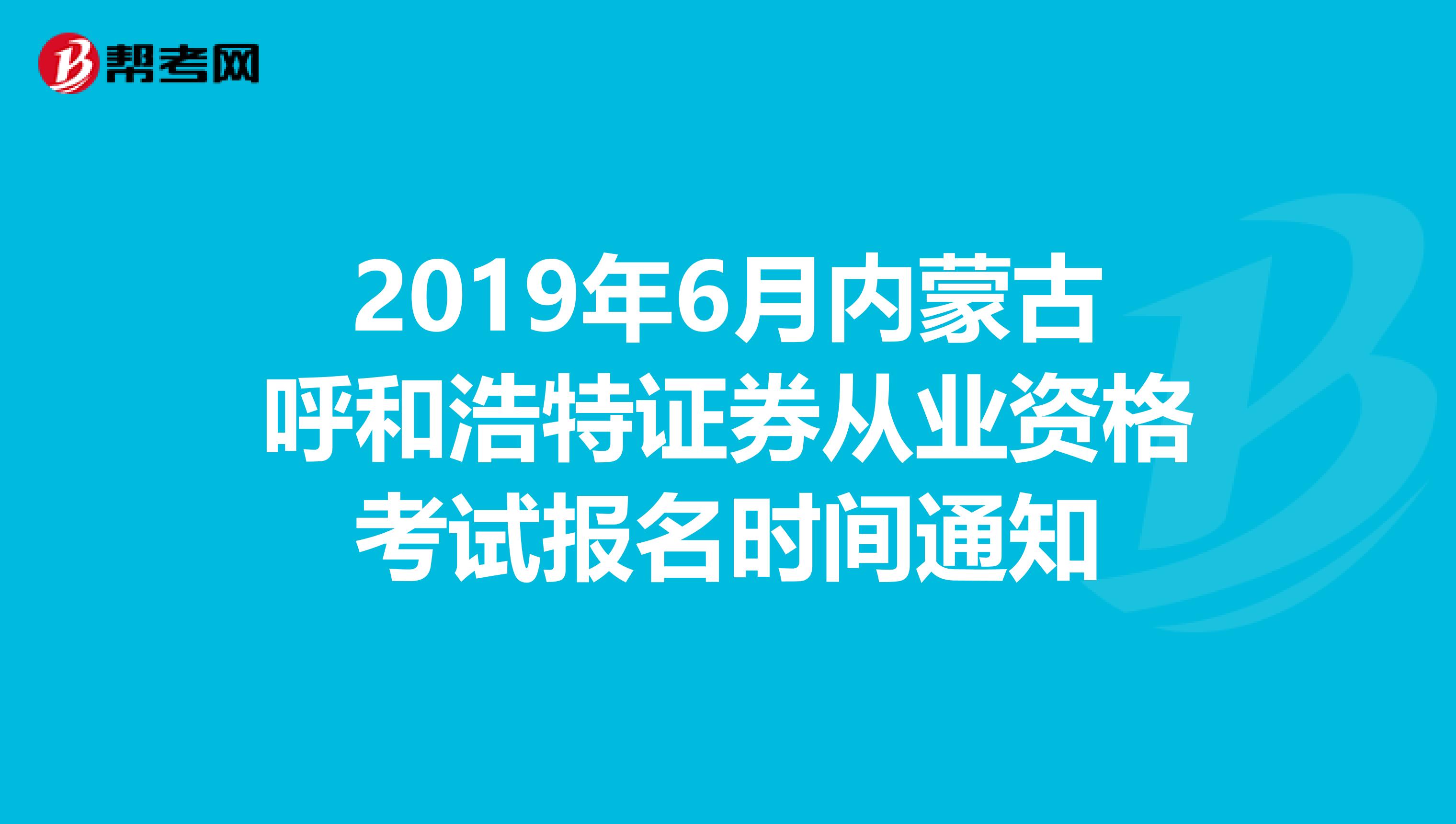 2019年6月内蒙古呼和浩特证券从业资格考试报名时间通知
