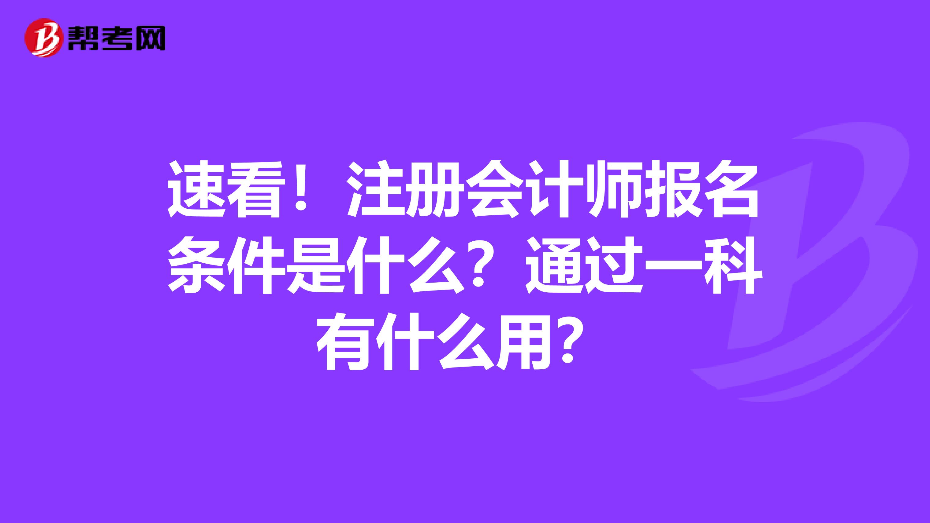 速看！注册会计师报名条件是什么？通过一科有什么用？