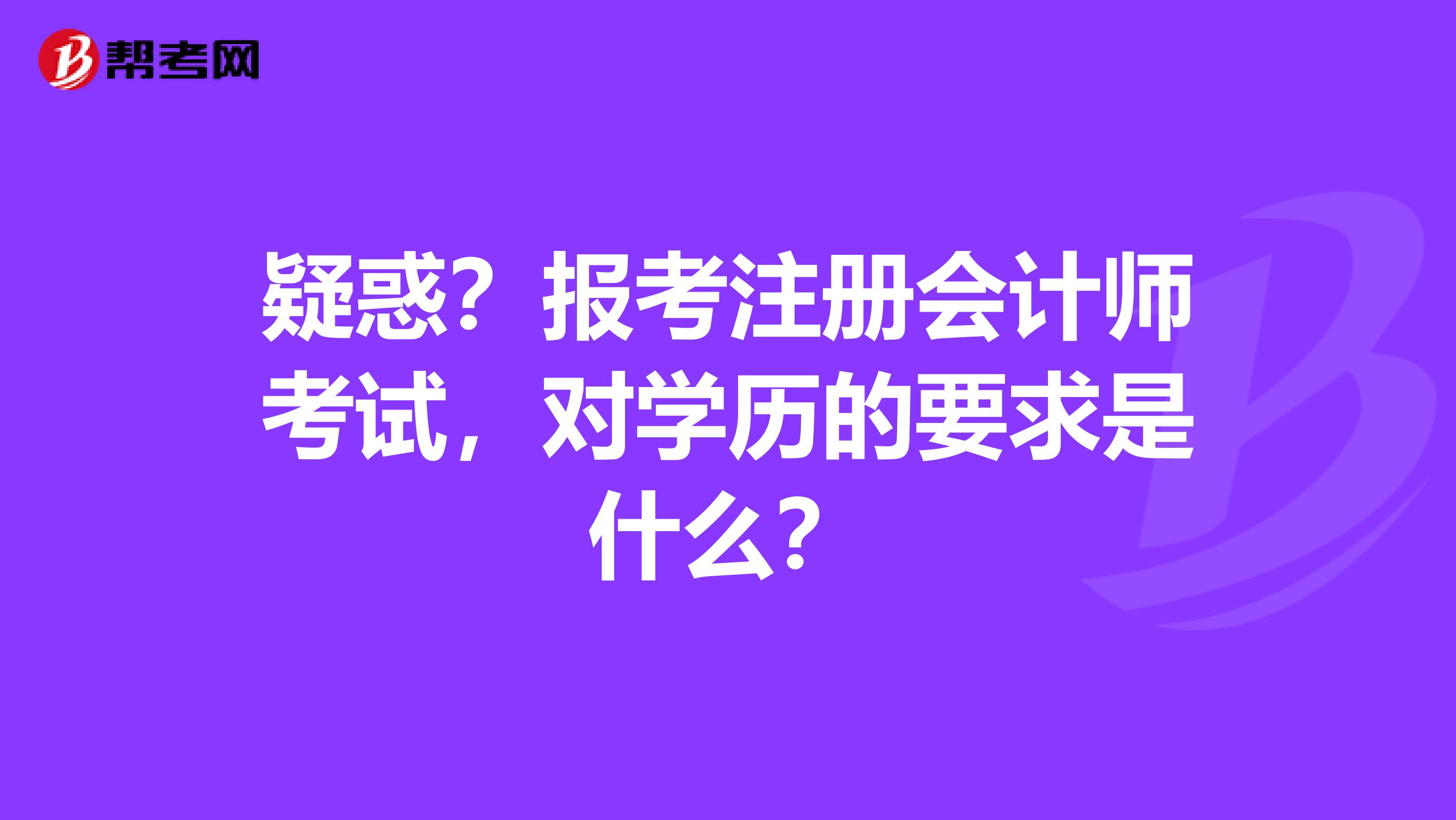 疑惑？報考注冊會計師考試，對學歷的要求是什么？