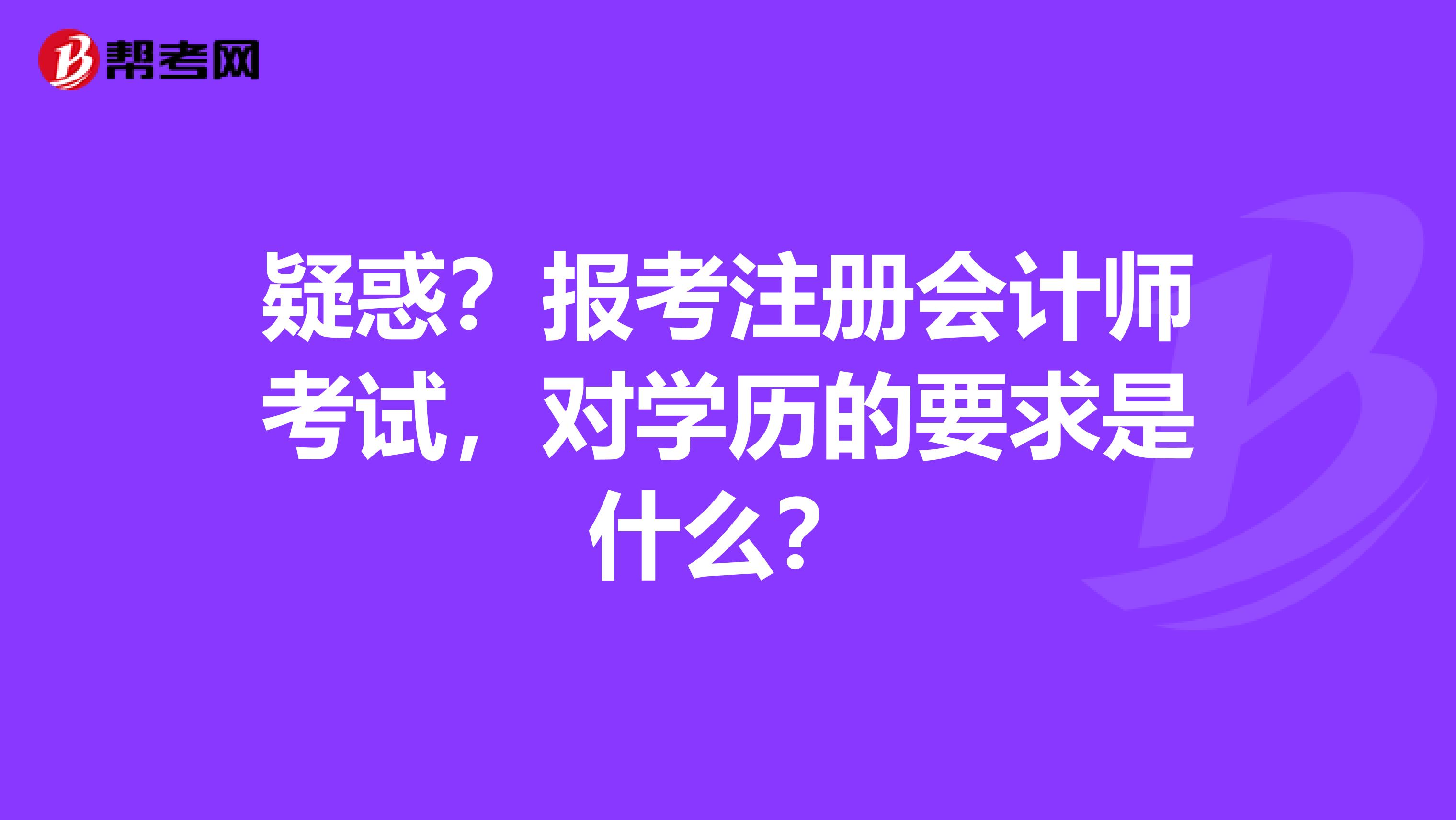 疑惑？报考注册会计师考试，对学历的要求是什么？