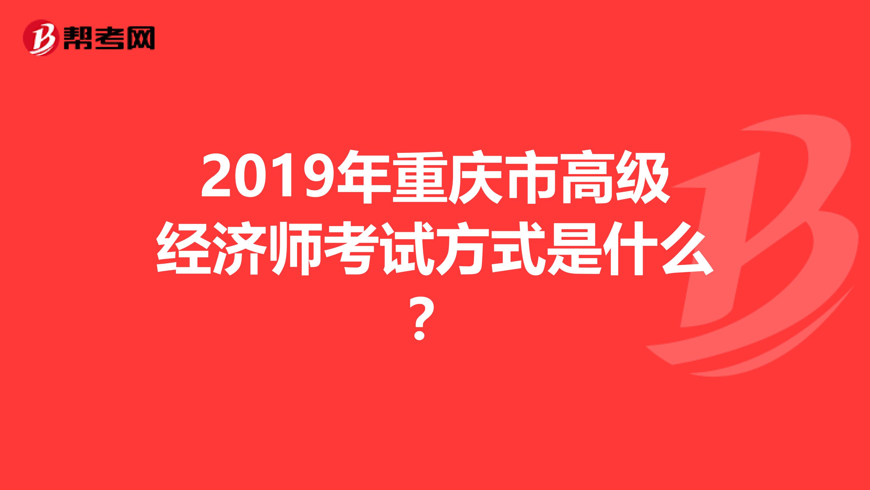 2019年重庆市高级经济师考试方式是什么？