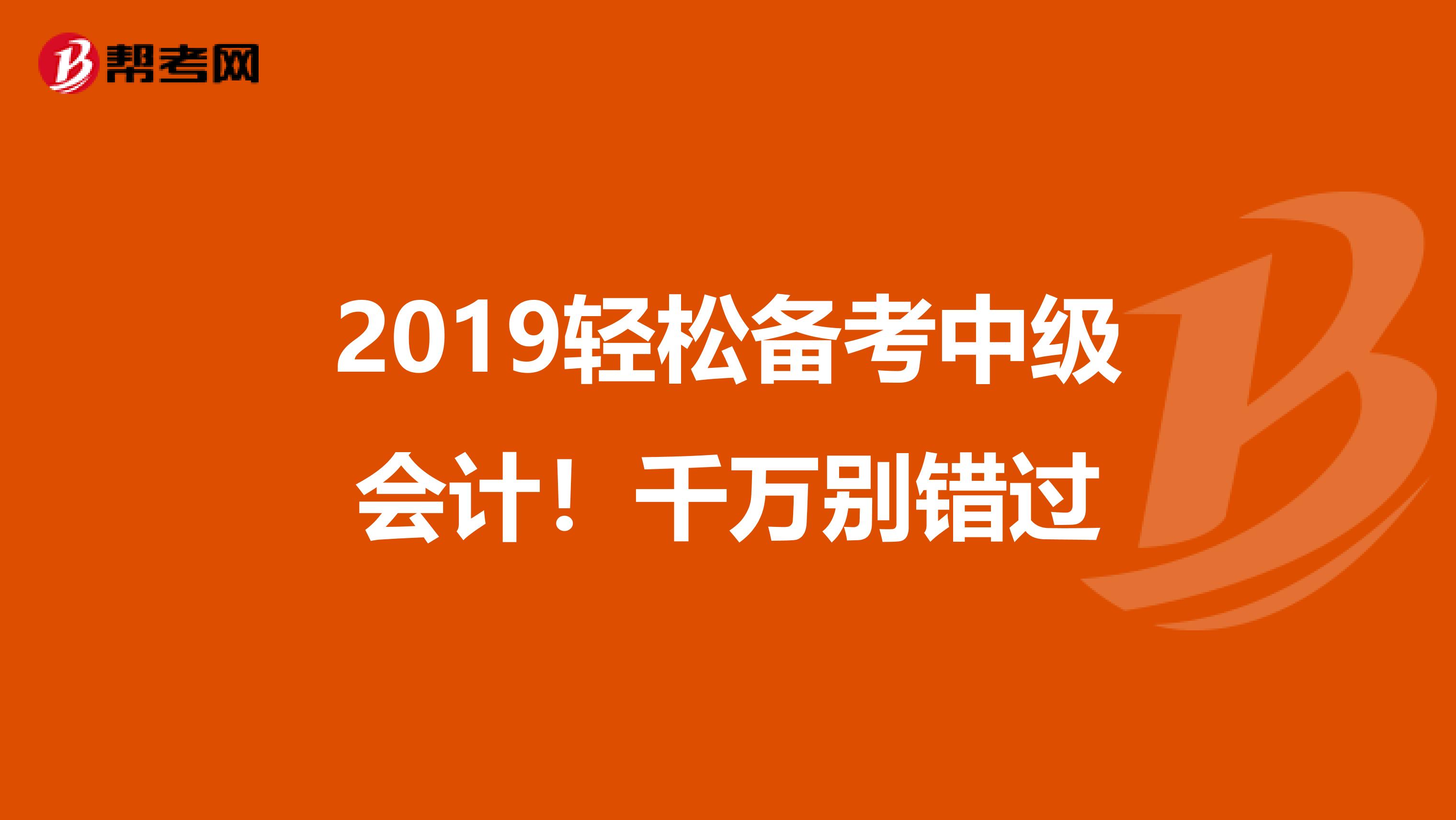 2019轻松备考中级会计！千万别错过