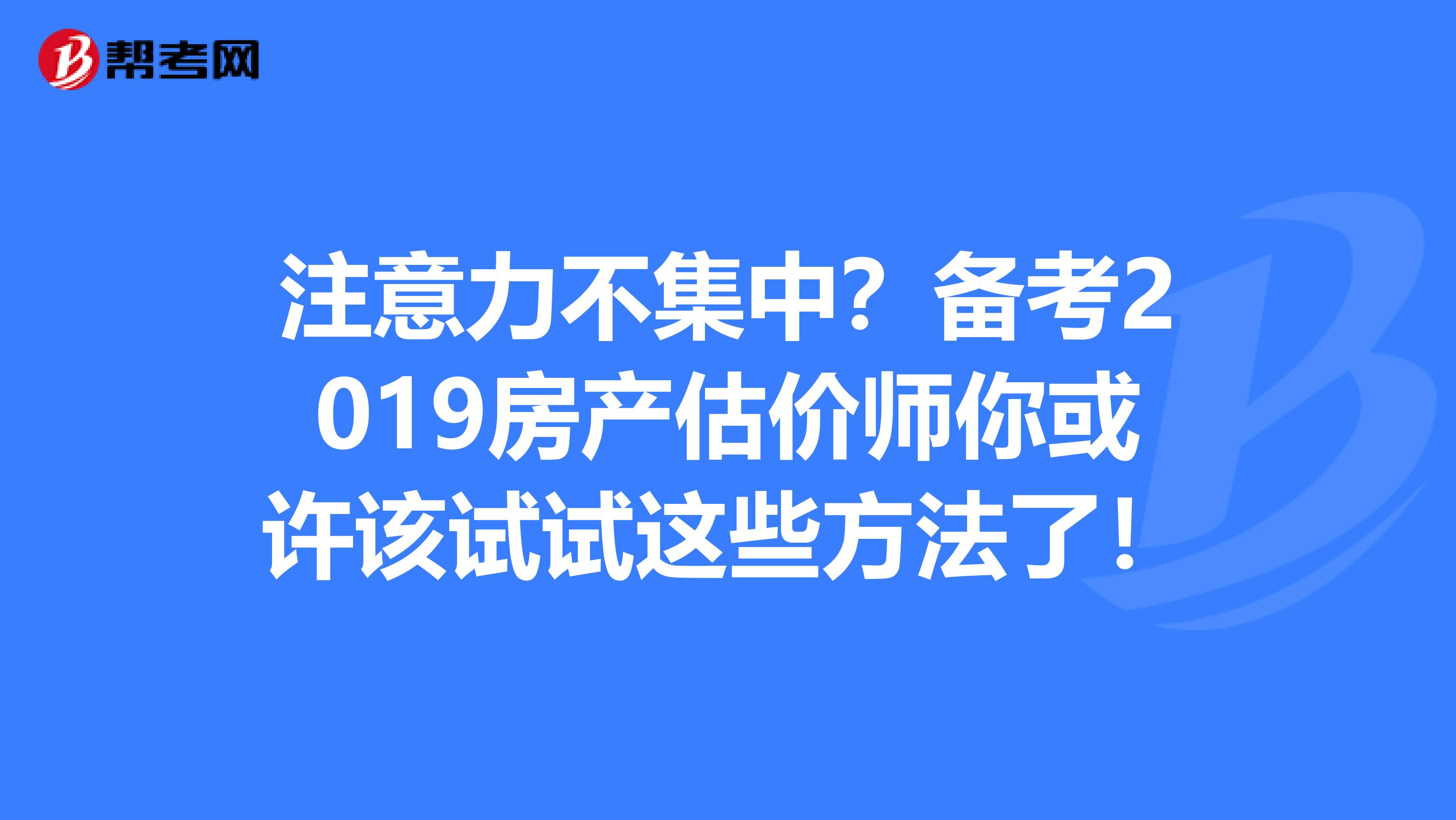 注意力不集中？备考2019房产估价师你或许该试试这些方法了！