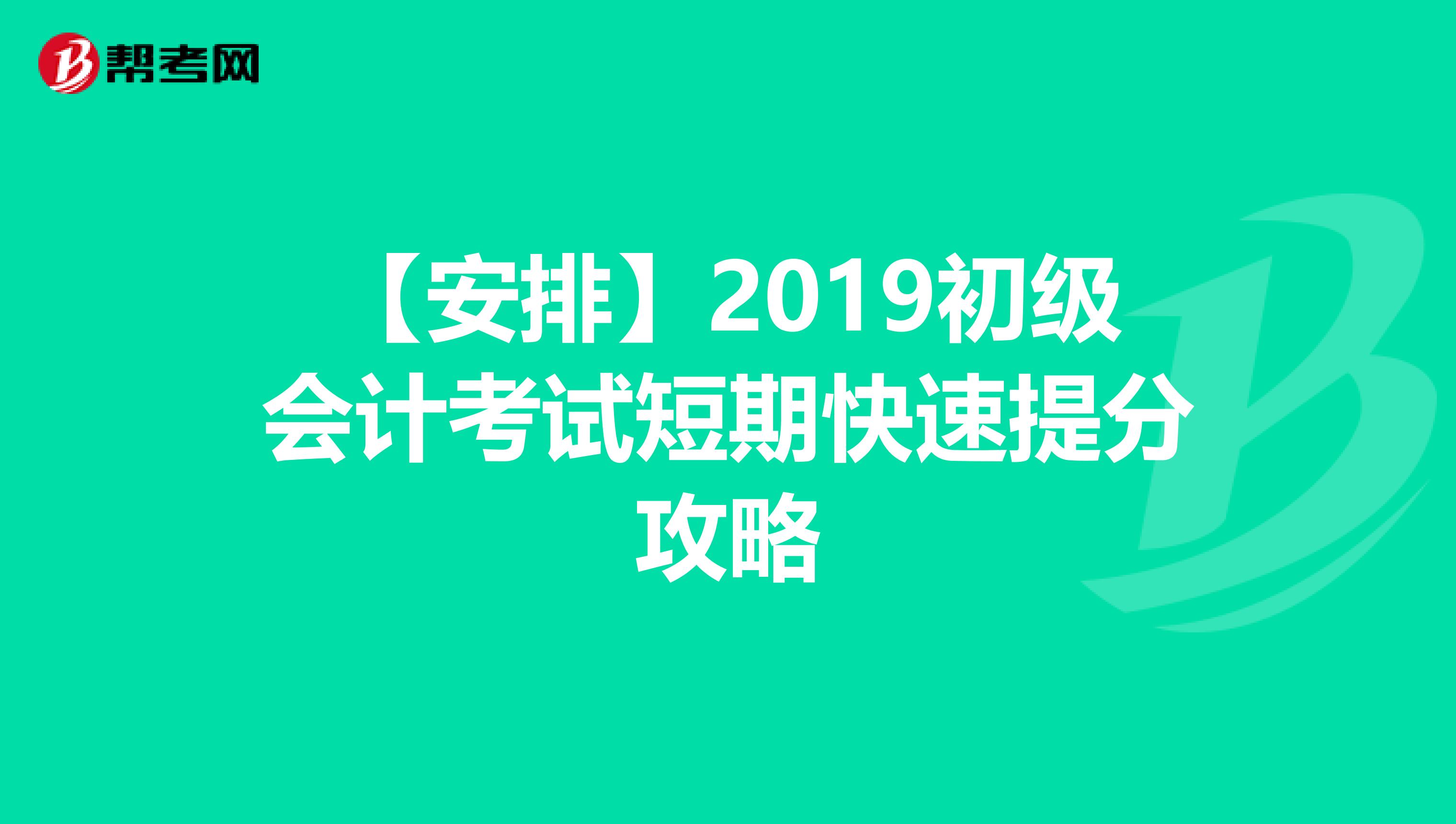 【安排】2019初级会计考试短期快速提分攻略