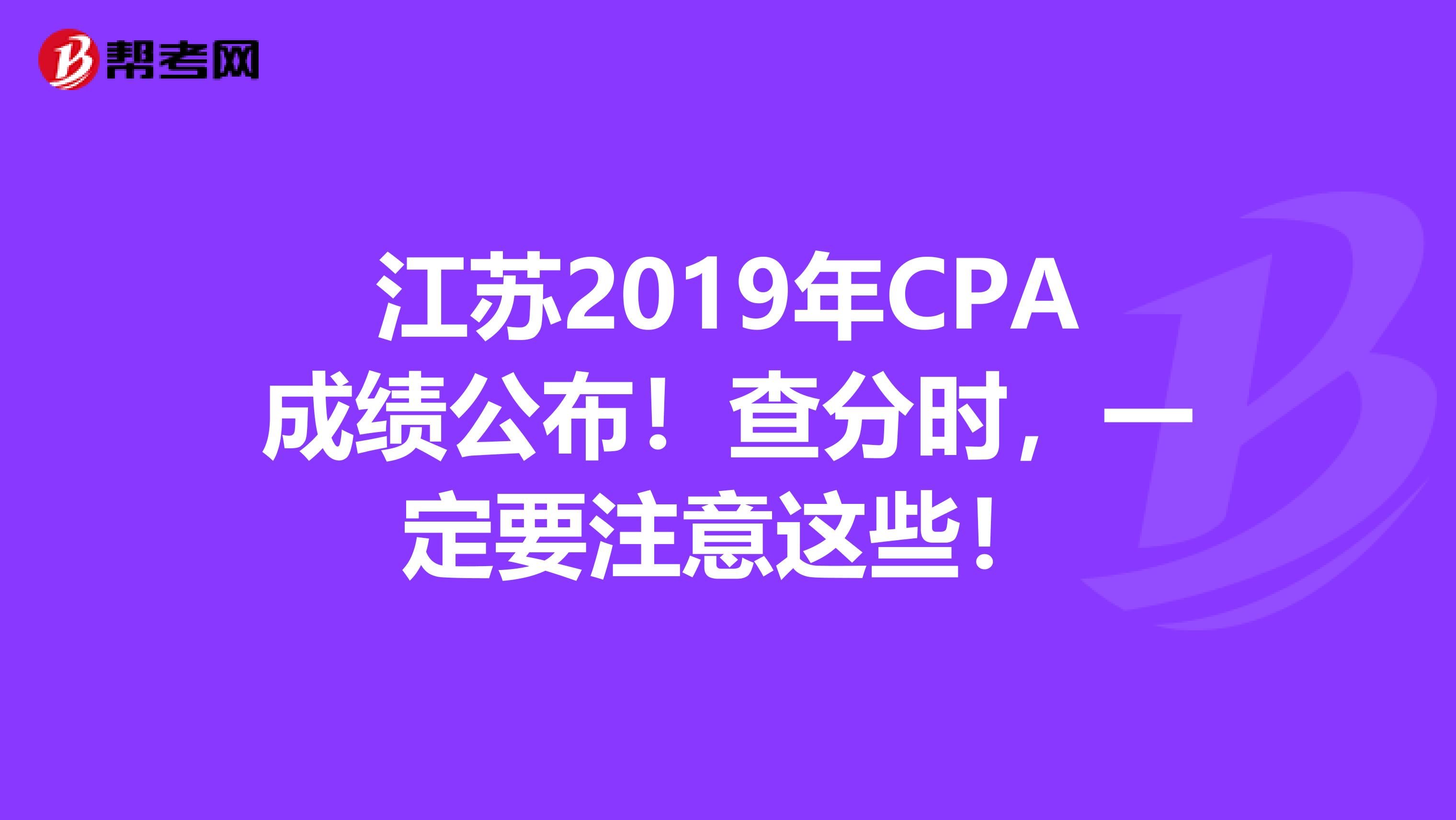 江苏2019年CPA成绩公布！查分时，一定要注意这些！
