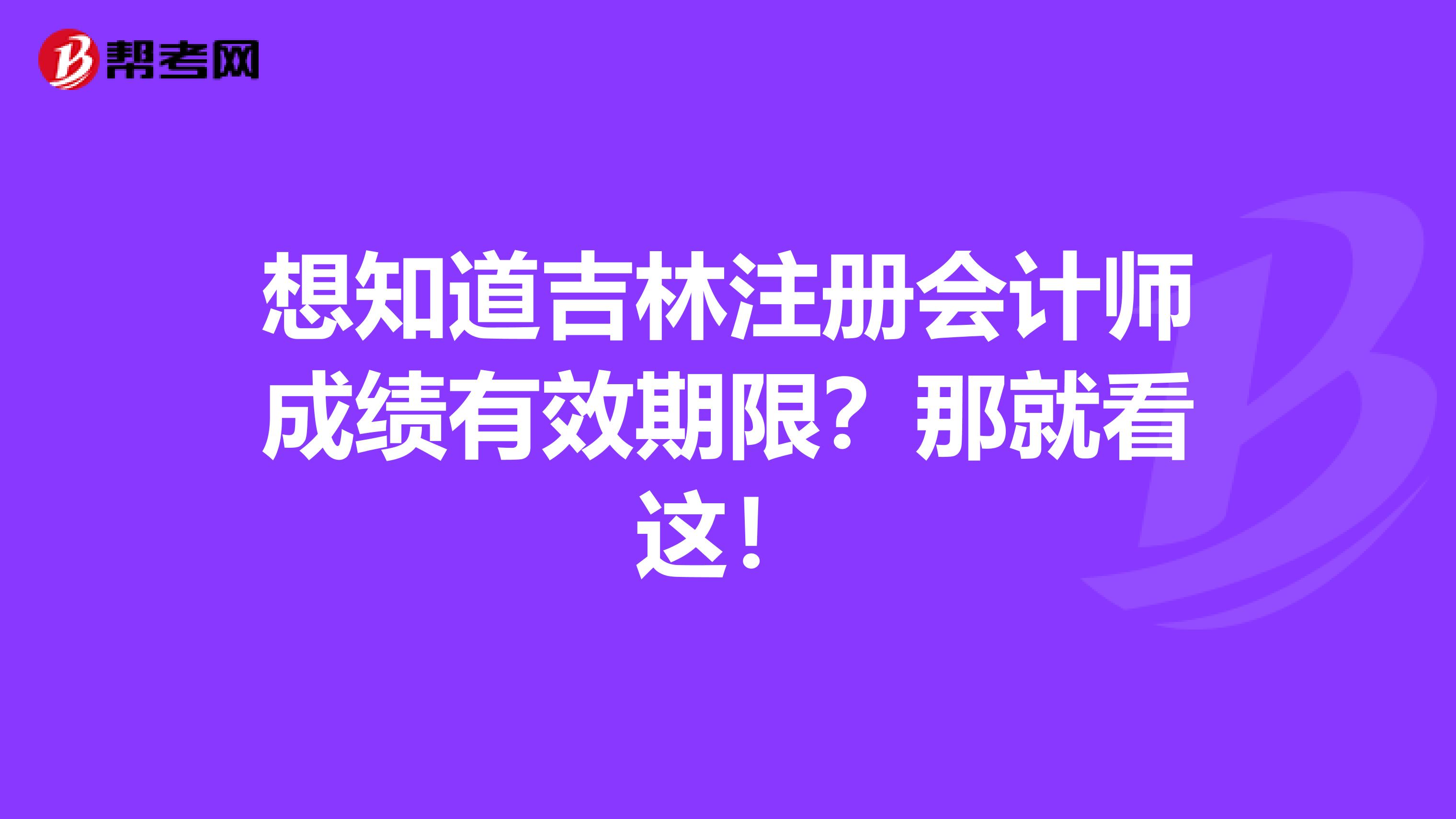 想知道吉林注冊會計師成績有效期限？那就看這！