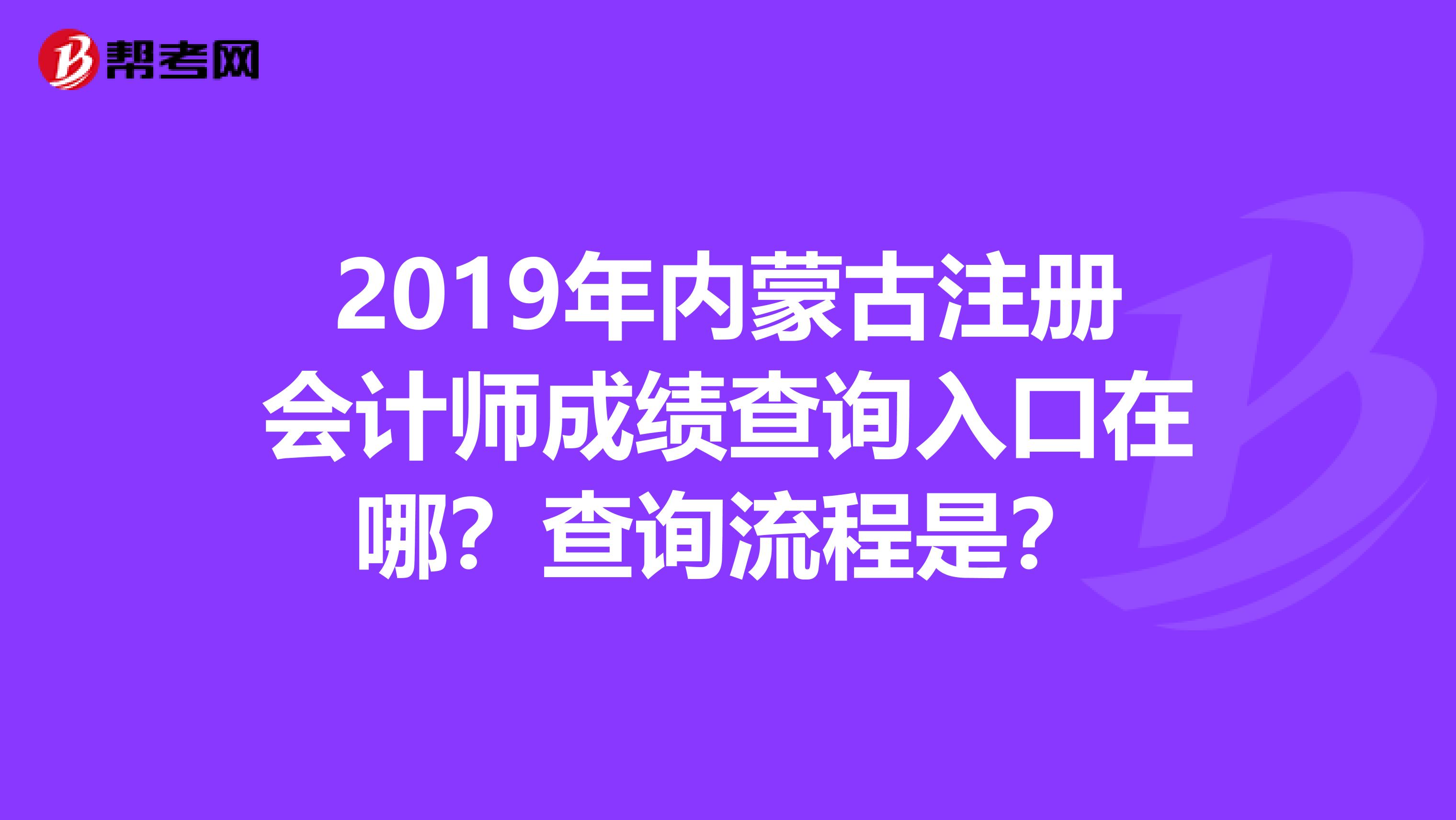 2019年內(nèi)蒙古注冊(cè)會(huì)計(jì)師成績(jī)查詢?nèi)肟谠谀?？查詢流程是? align=