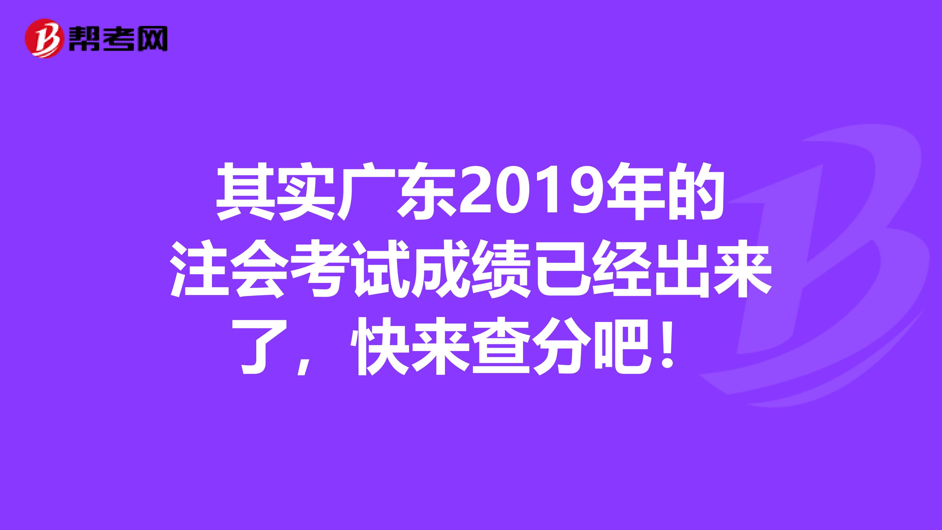 其实广东2019年的注会考试成绩已经出来了，快来查分吧！