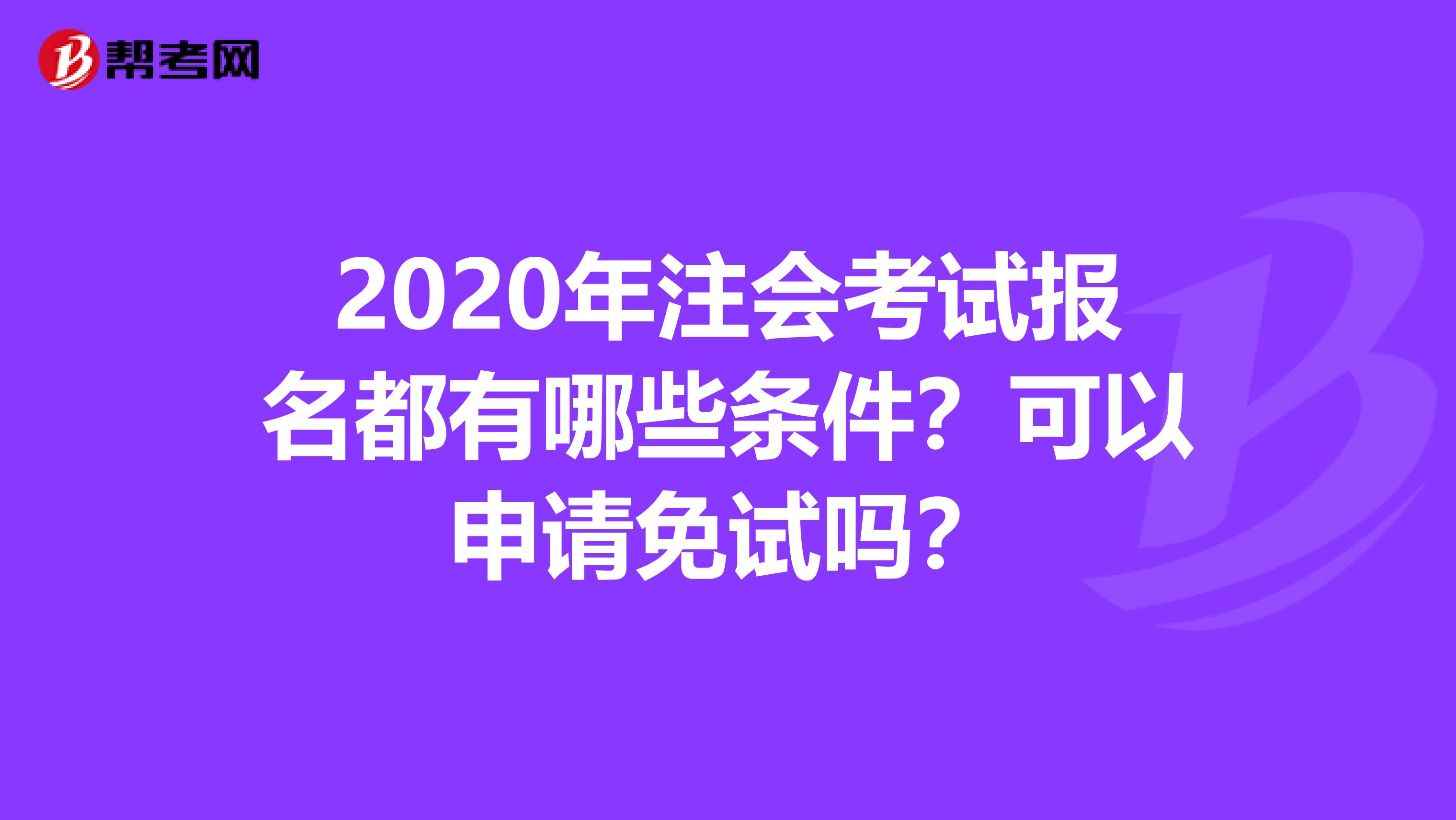 2020年注会考试报名都有哪些条件？可以申请免试吗？