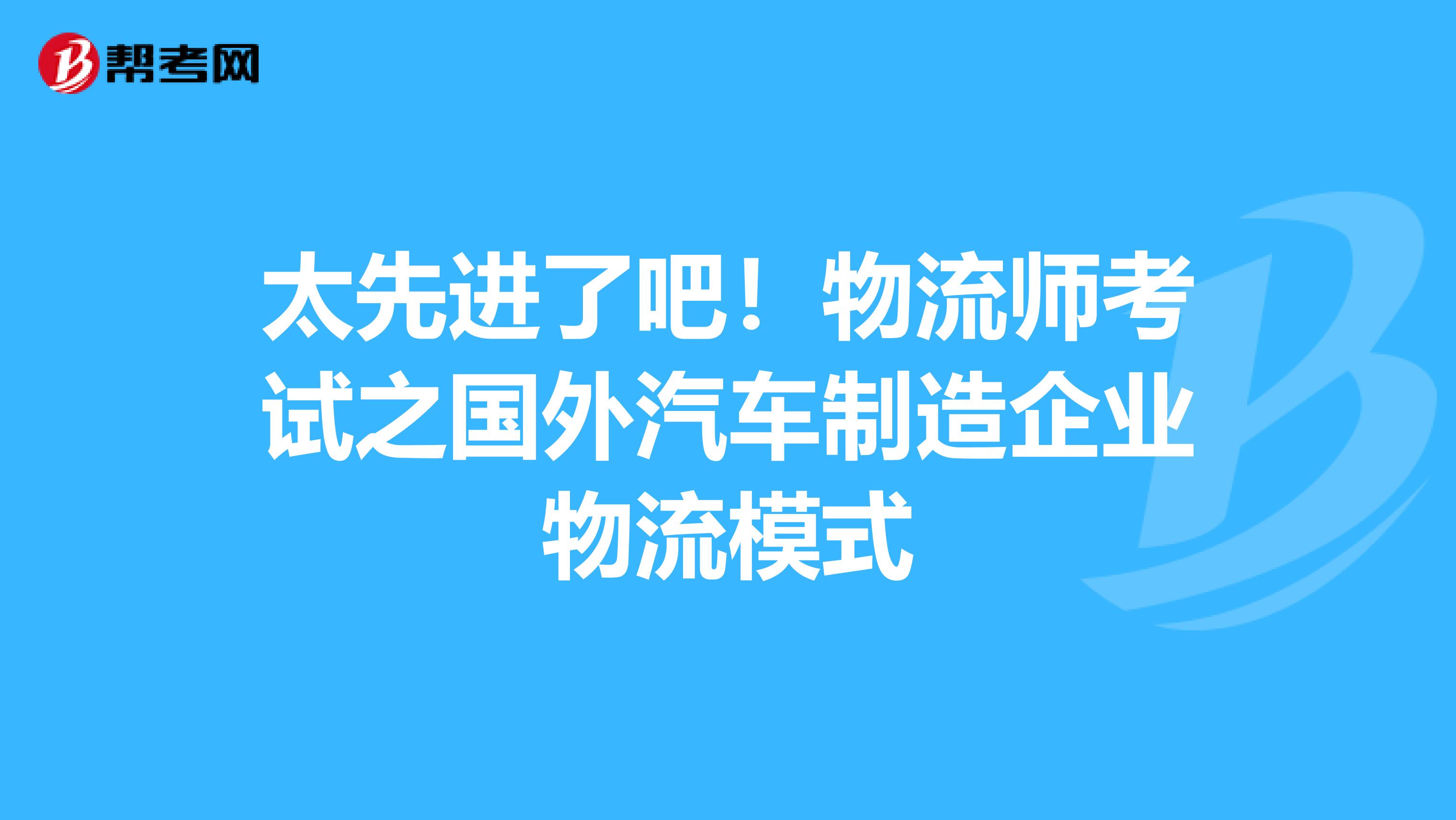 太先進了吧！物流師考試之國外汽車制造企業物流模式