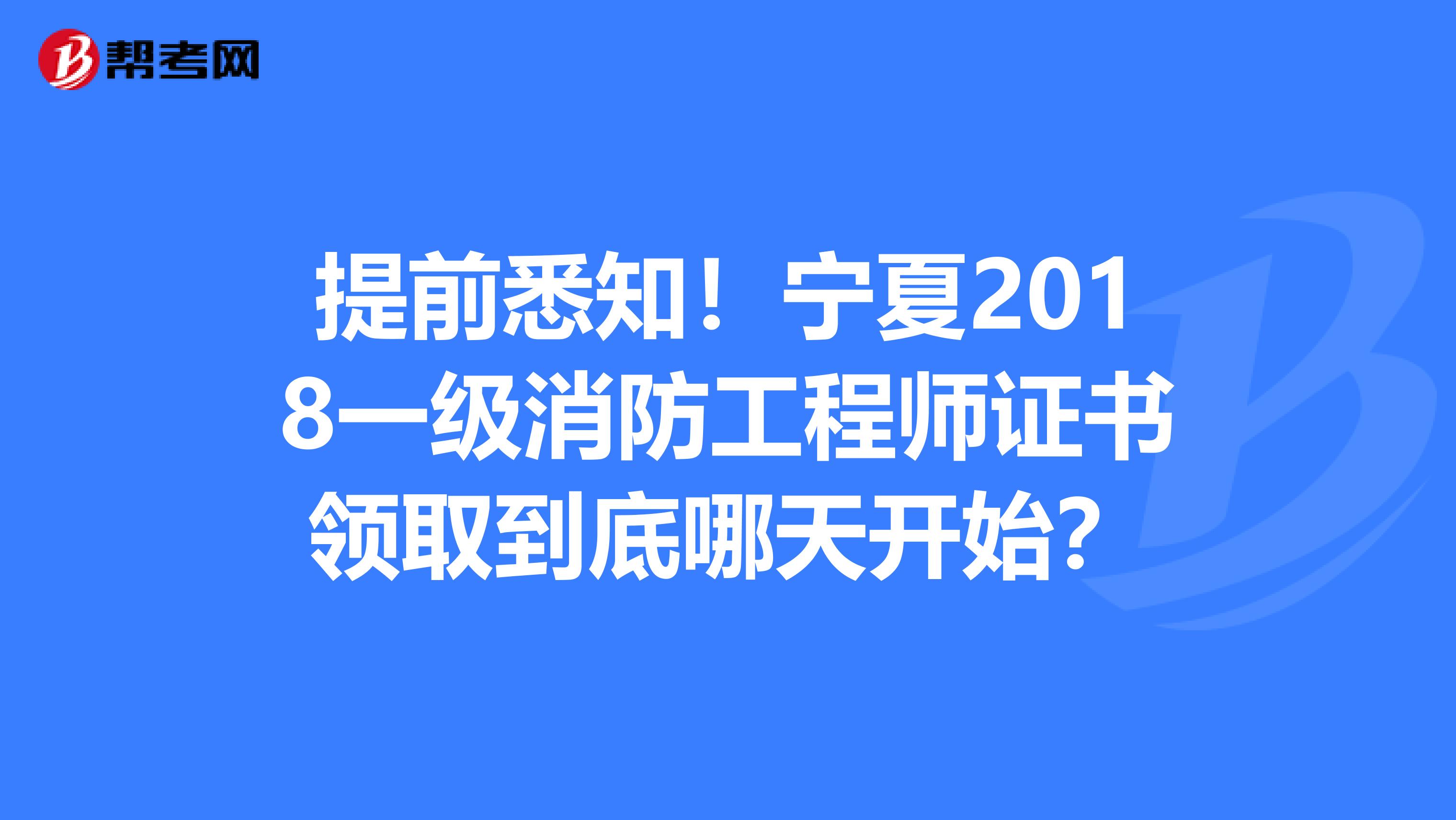 提前悉知！宁夏2018一级消防工程师证书领取到底哪天开始？
