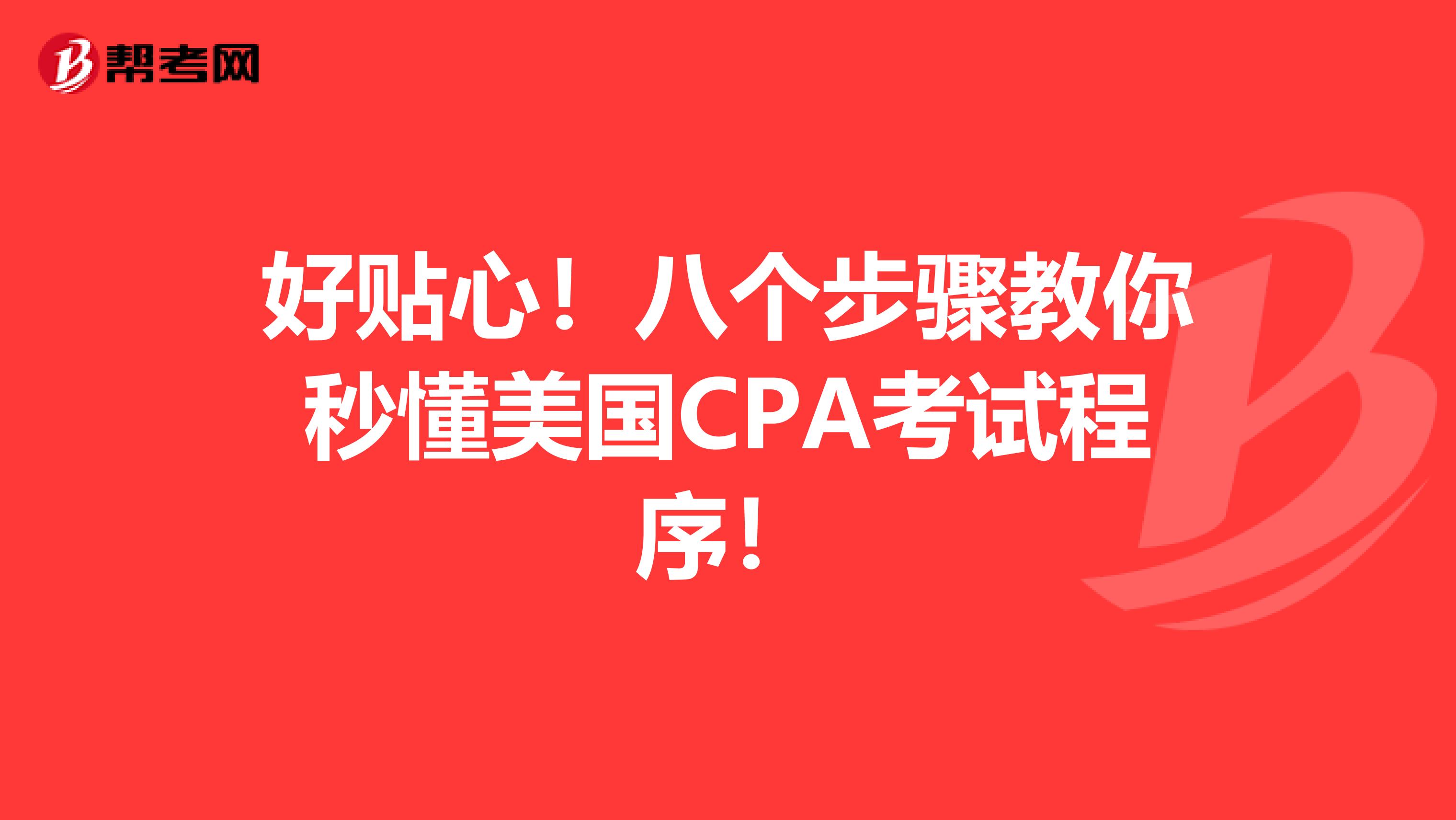 好贴心！八个步骤教你秒懂美国CPA考试程序！