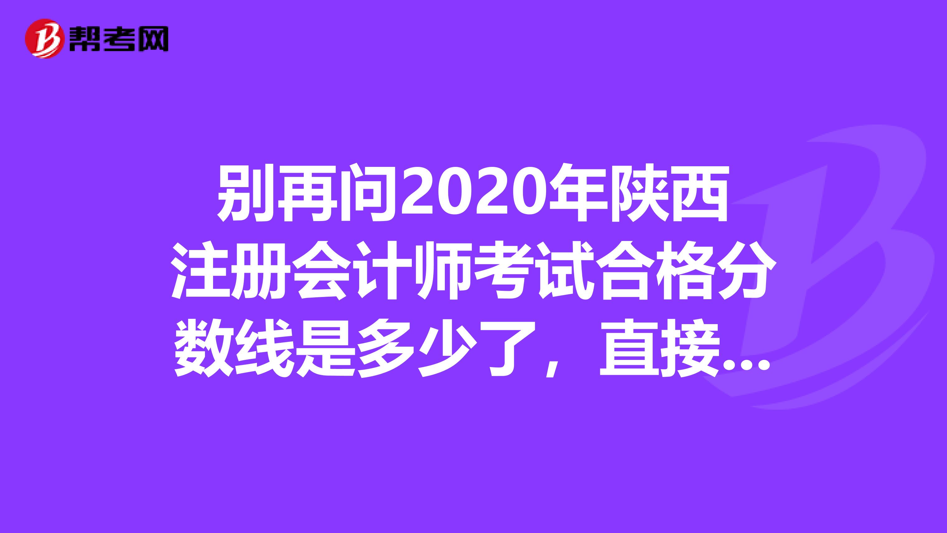 別再問2020年陜西注冊會計師考試合格分數(shù)線是多少了，直接看過來！