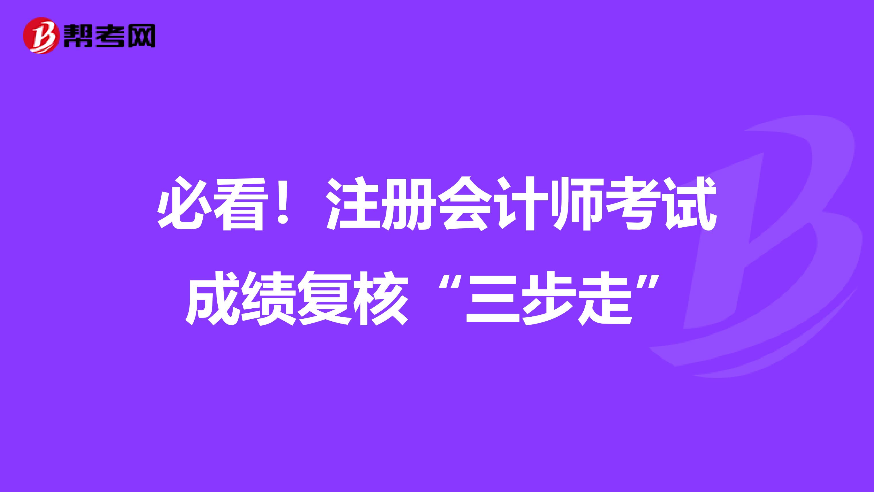 必看！注冊會計師考試成績復(fù)核“三步走”