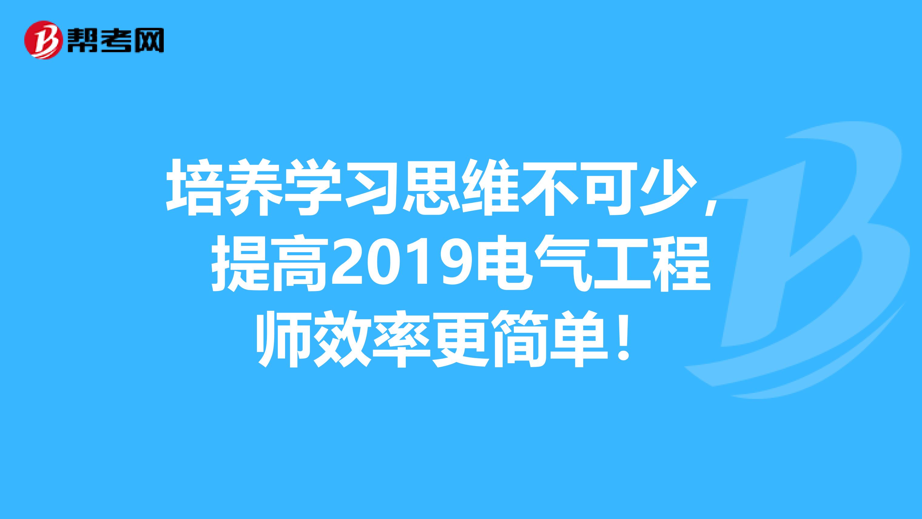 培养学习思维不可少，提高2019电气工程师效率更简单！