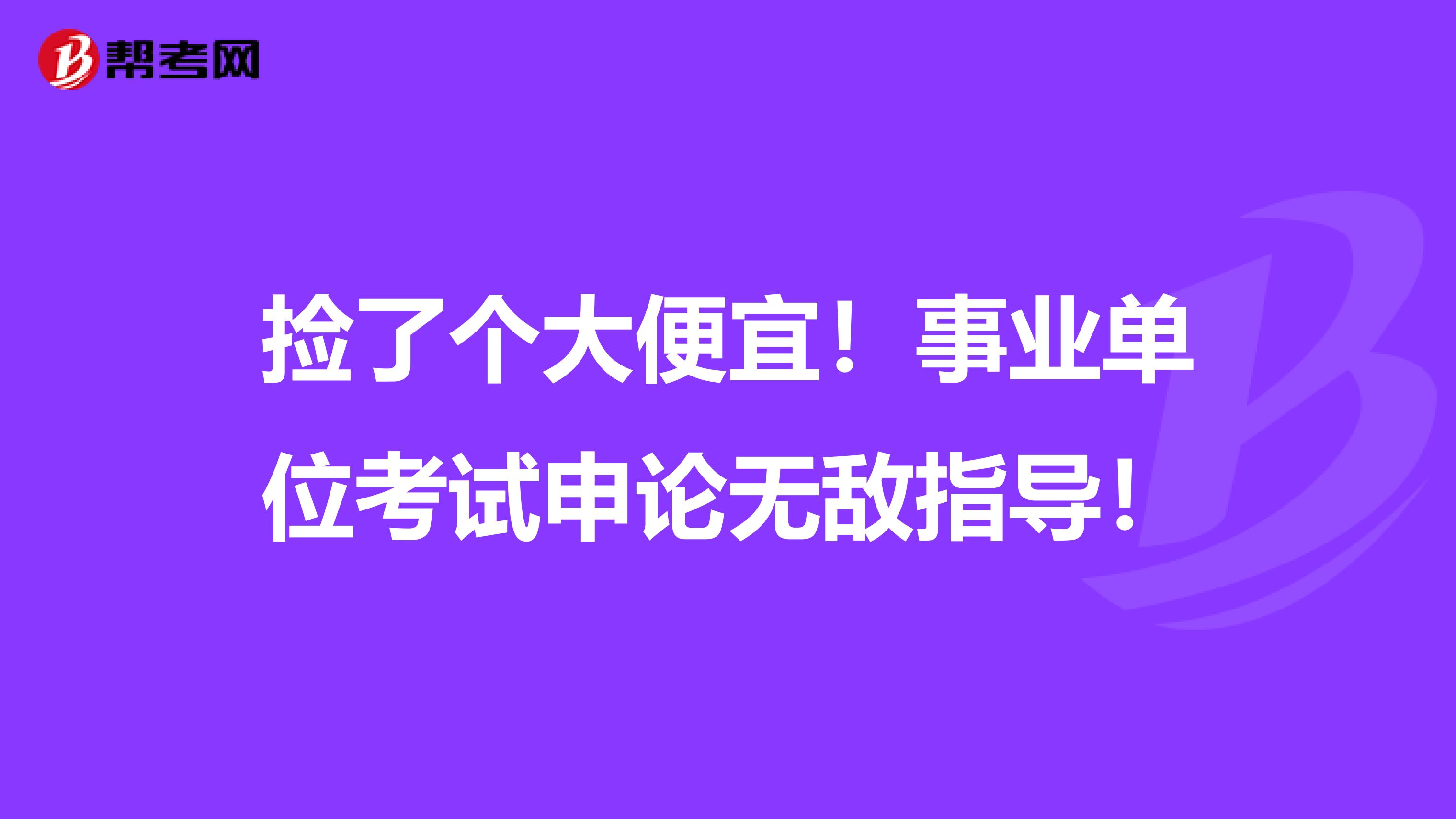 捡了个大便宜！事业单位考试申论无敌指导！