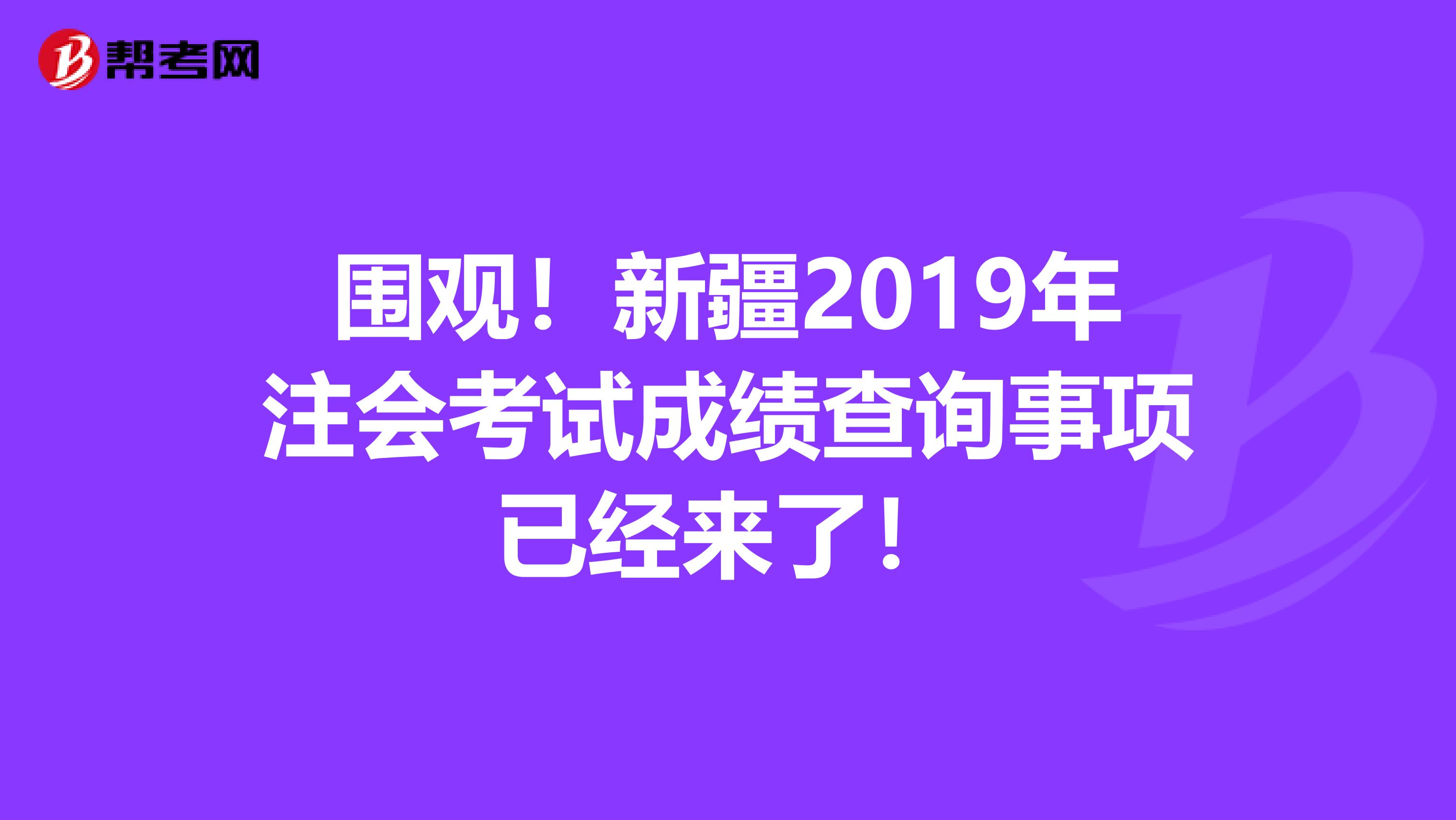 围观！新疆2019年注会考试成绩查询事项已经来了！
