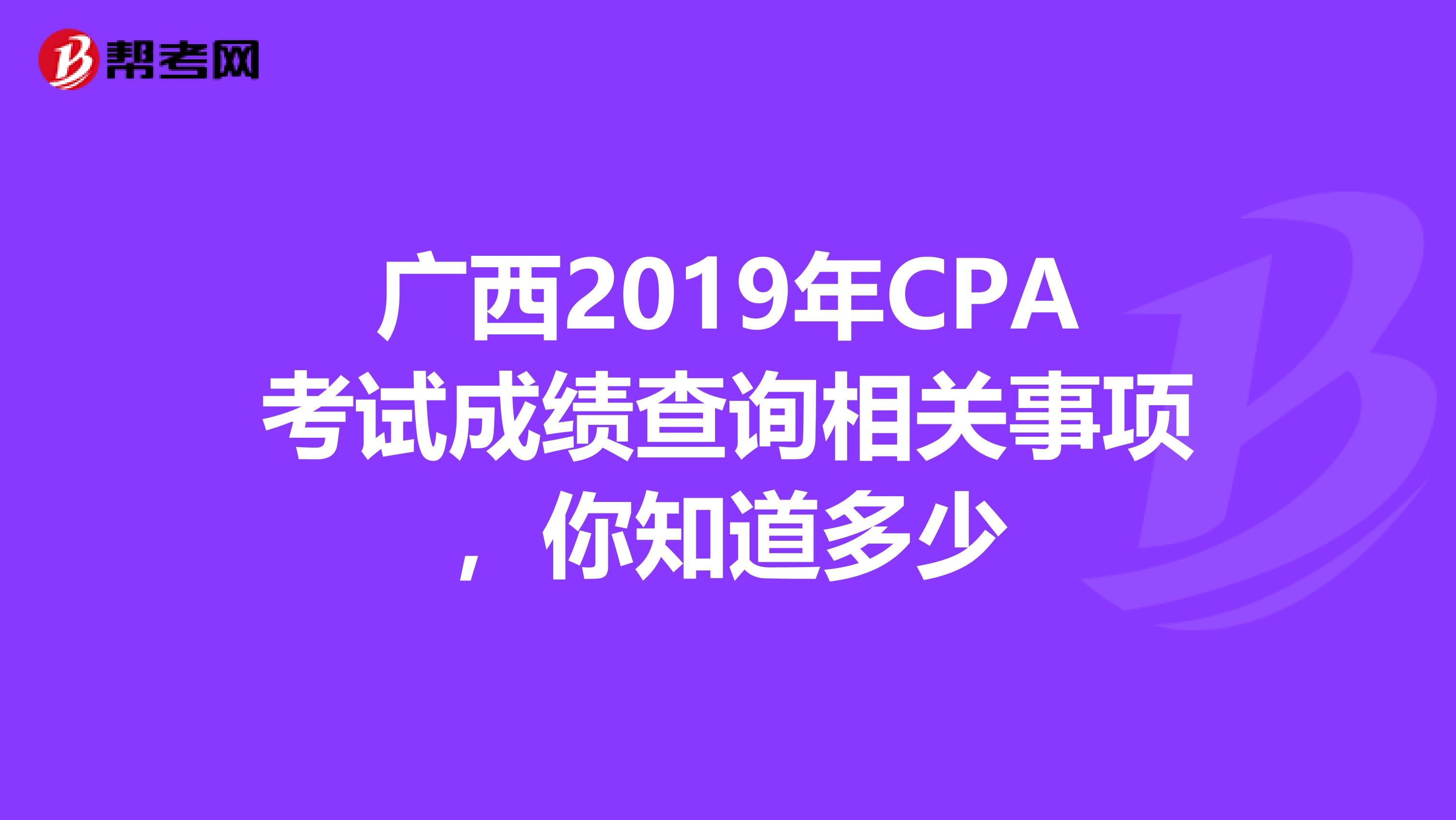 廣西2019年CPA考試成績(jī)查詢相關(guān)事項(xiàng)，你知道多少