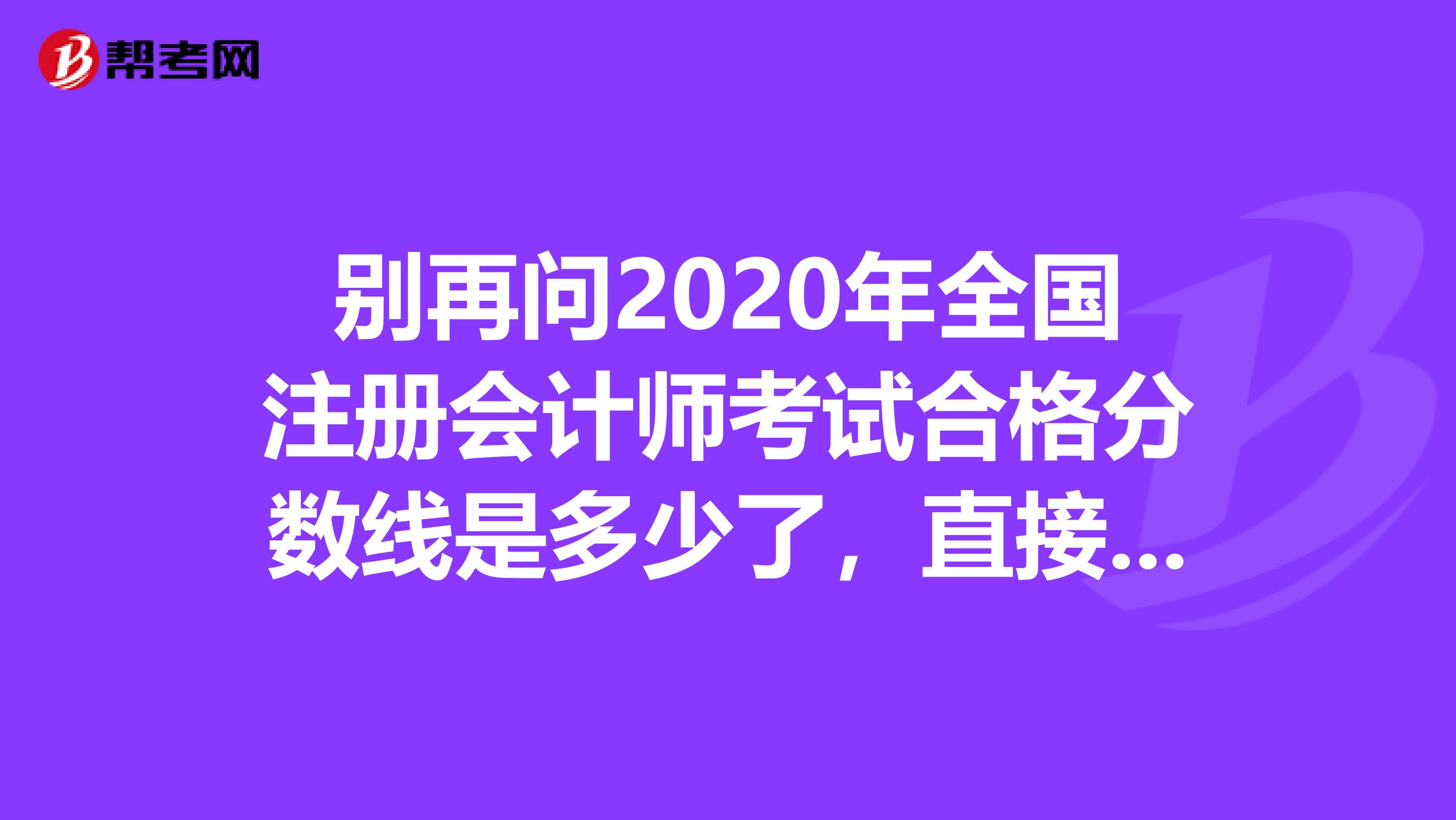 別再問2020年全國注冊會計師考試合格分?jǐn)?shù)線是多少了，直接看！