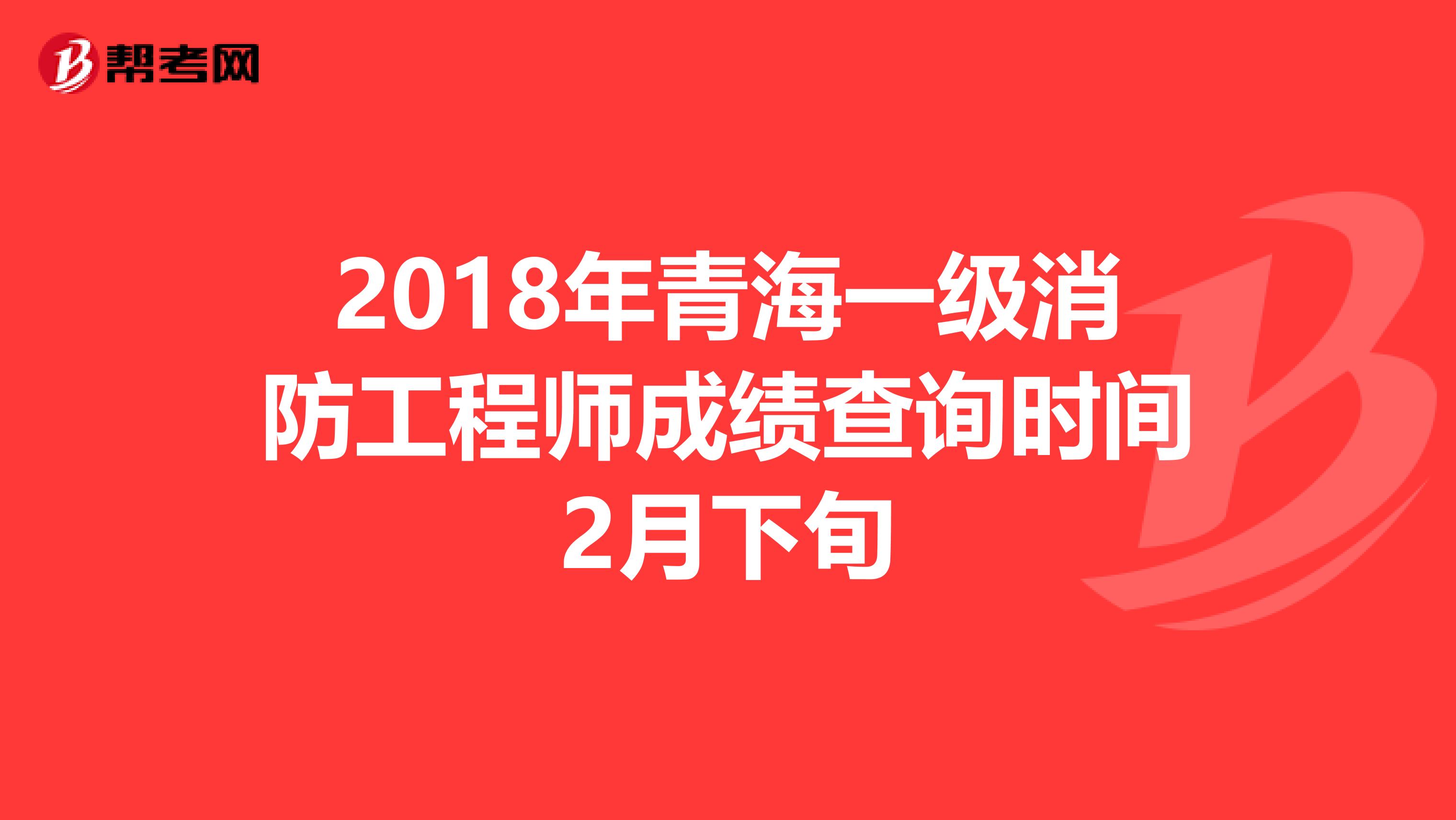 2018年青海一級消防工程師成績查詢時間2月下旬