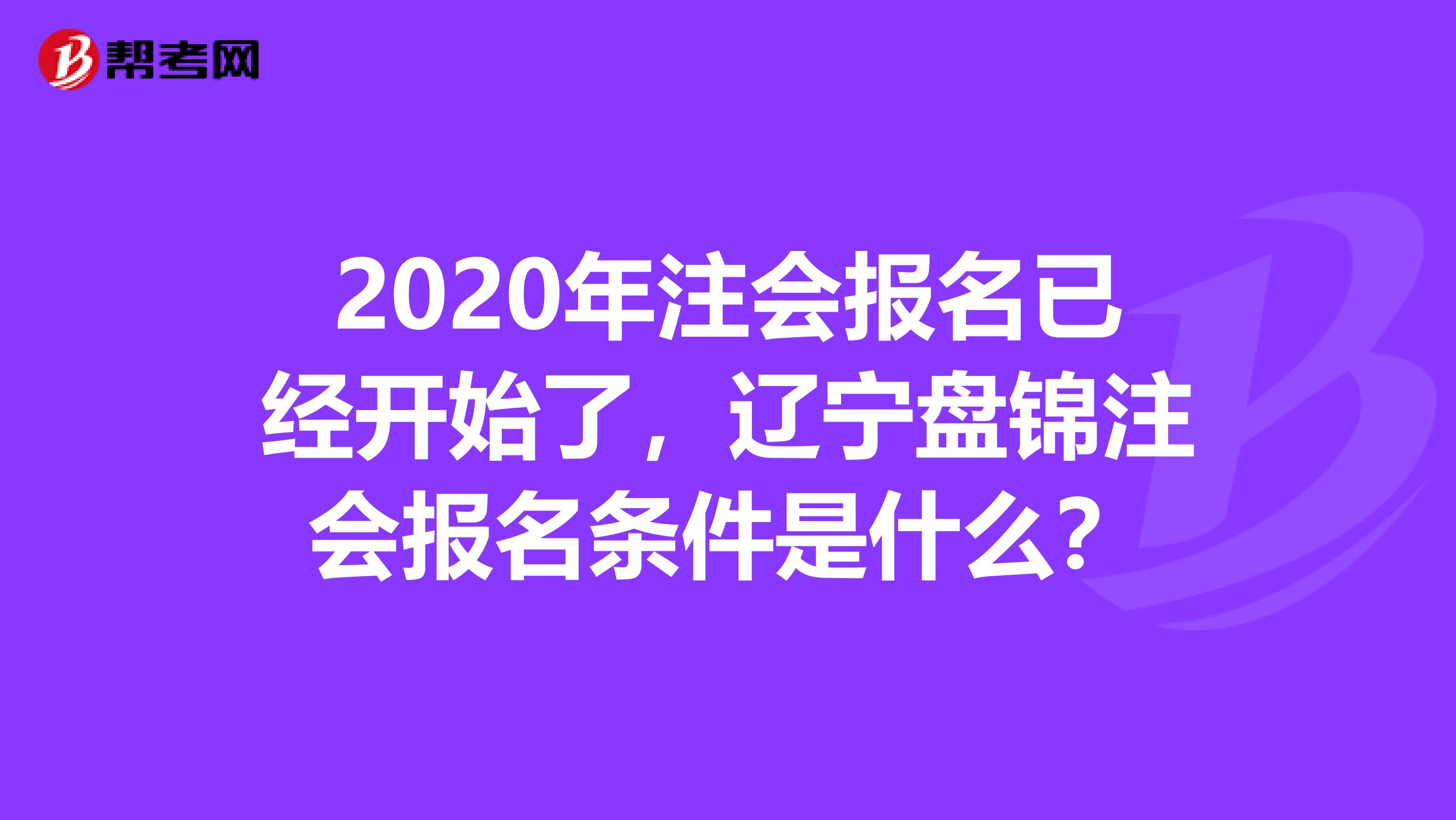 2020年注会报名已经开始了，辽宁盘锦注会报名条件是什么？