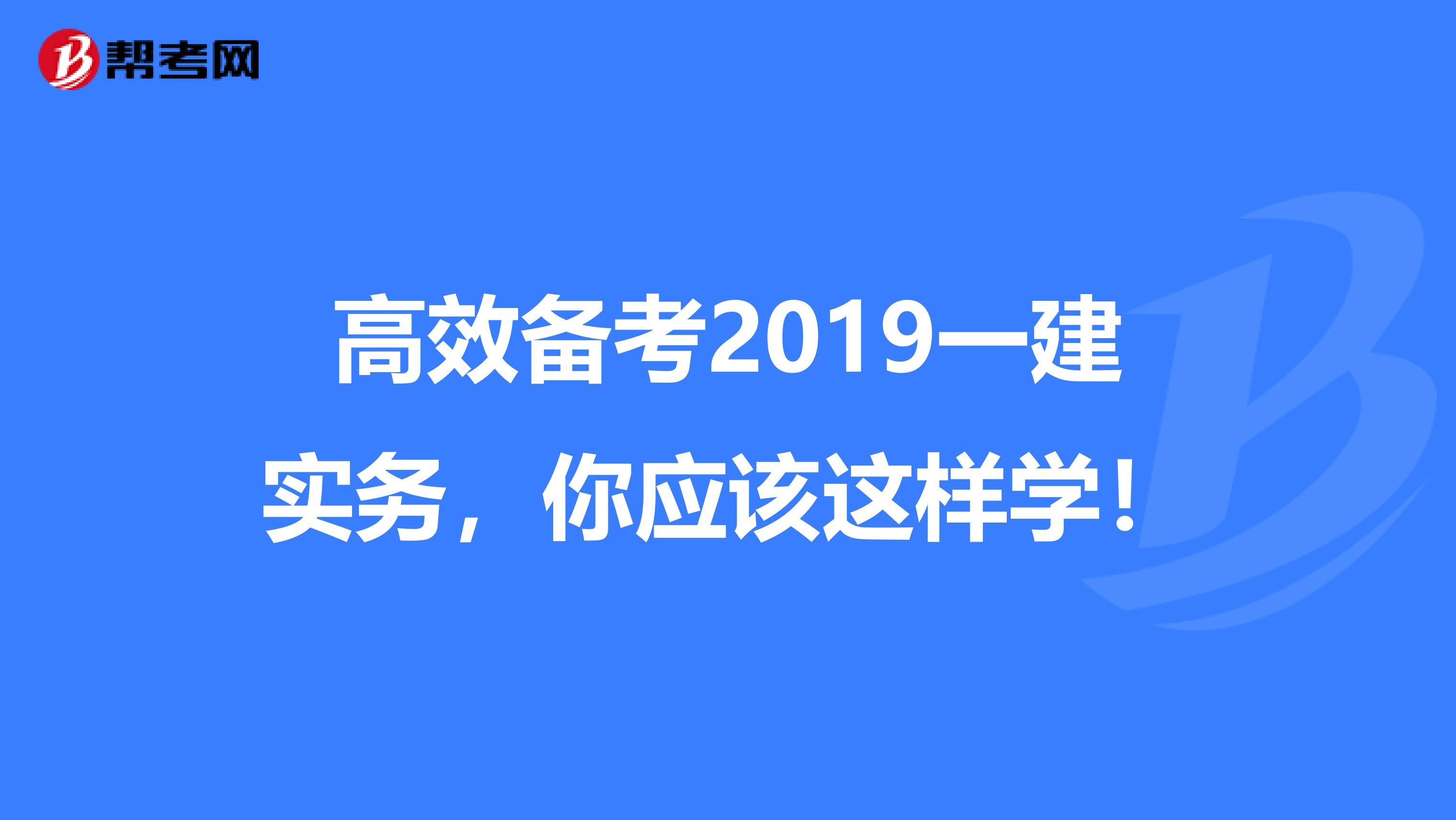 高效备考2019一建实务，你应该这样学！